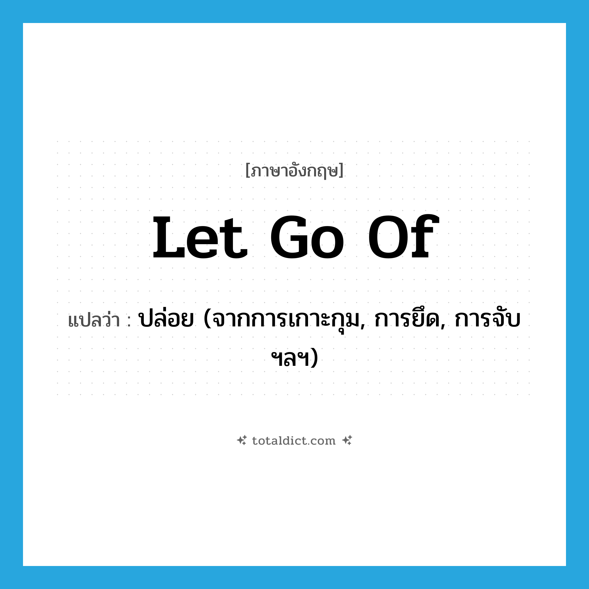 let go of แปลว่า?, คำศัพท์ภาษาอังกฤษ let go of แปลว่า ปล่อย (จากการเกาะกุม, การยึด, การจับฯลฯ) ประเภท PHRV หมวด PHRV