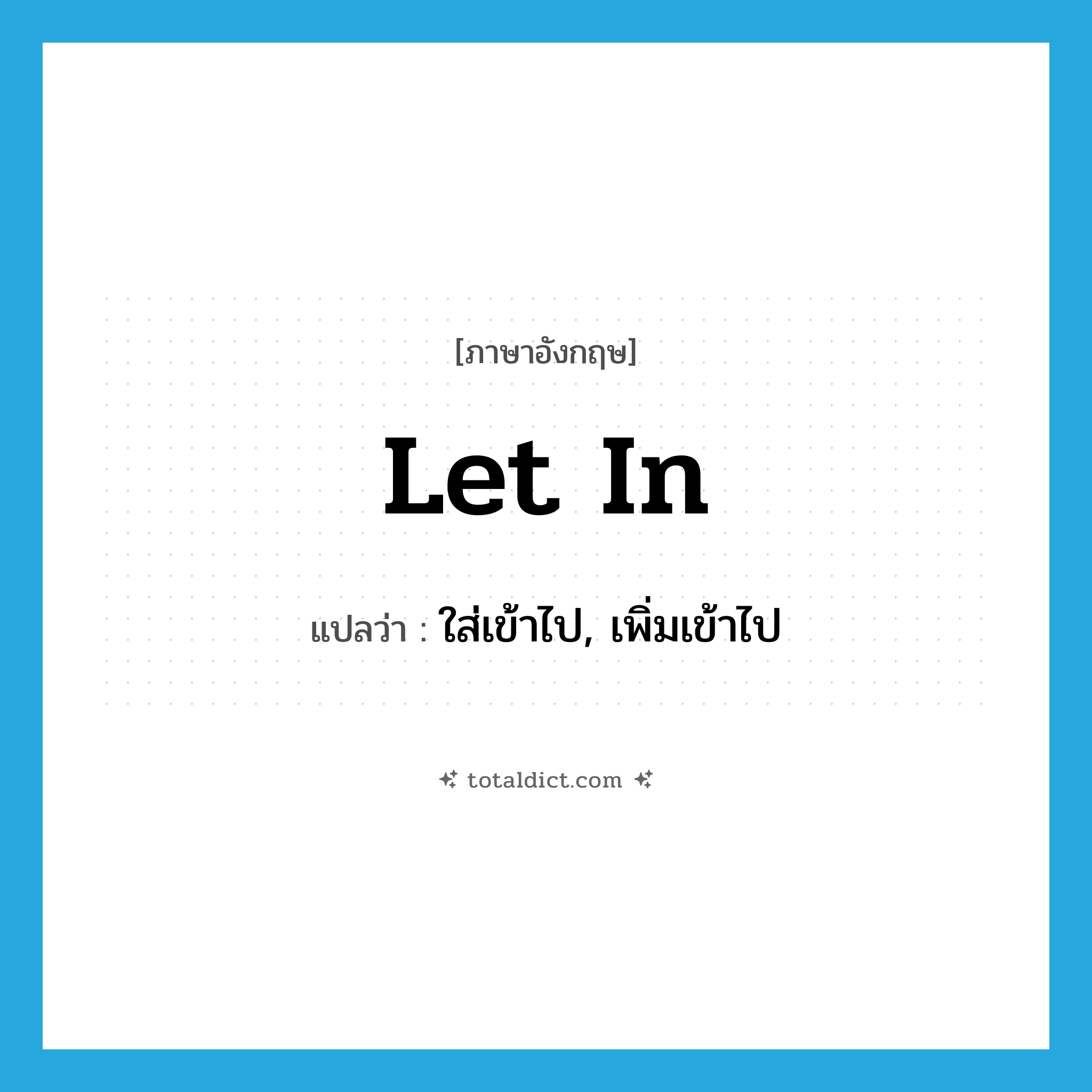 let in แปลว่า?, คำศัพท์ภาษาอังกฤษ let in แปลว่า ใส่เข้าไป, เพิ่มเข้าไป ประเภท PHRV หมวด PHRV