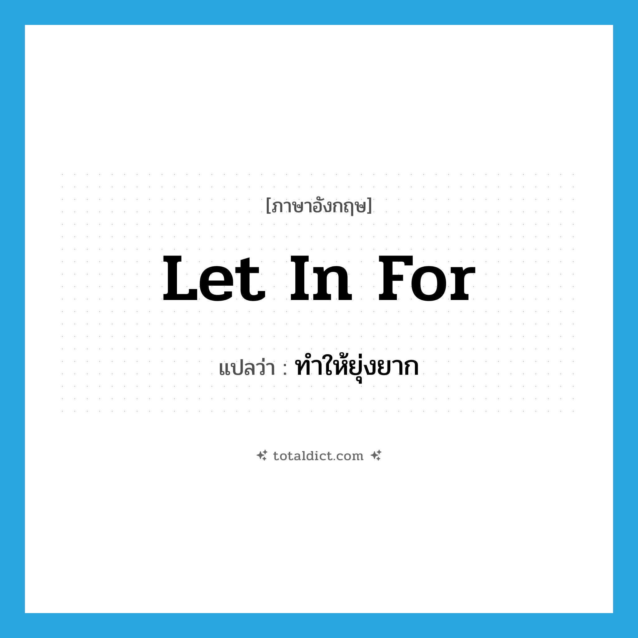 let in for แปลว่า?, คำศัพท์ภาษาอังกฤษ let in for แปลว่า ทำให้ยุ่งยาก ประเภท PHRV หมวด PHRV