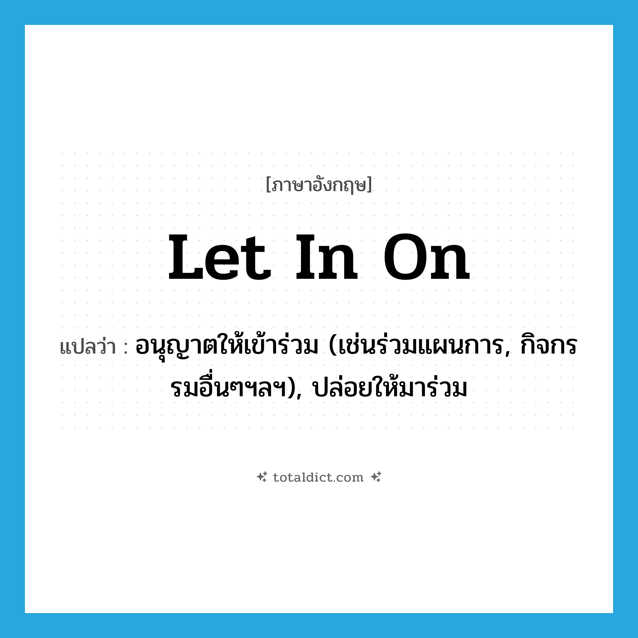 let in on แปลว่า?, คำศัพท์ภาษาอังกฤษ let in on แปลว่า อนุญาตให้เข้าร่วม (เช่นร่วมแผนการ, กิจกรรมอื่นๆฯลฯ), ปล่อยให้มาร่วม ประเภท PHRV หมวด PHRV