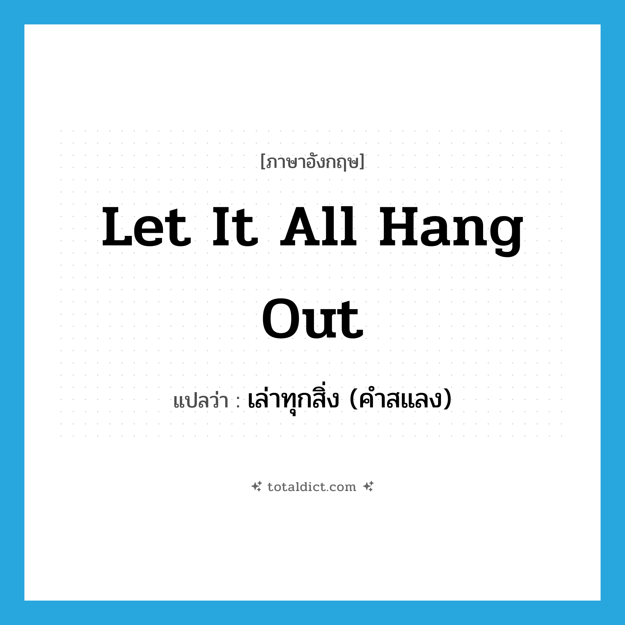 let it all hang out แปลว่า?, คำศัพท์ภาษาอังกฤษ let it all hang out แปลว่า เล่าทุกสิ่ง (คำสแลง) ประเภท IDM หมวด IDM