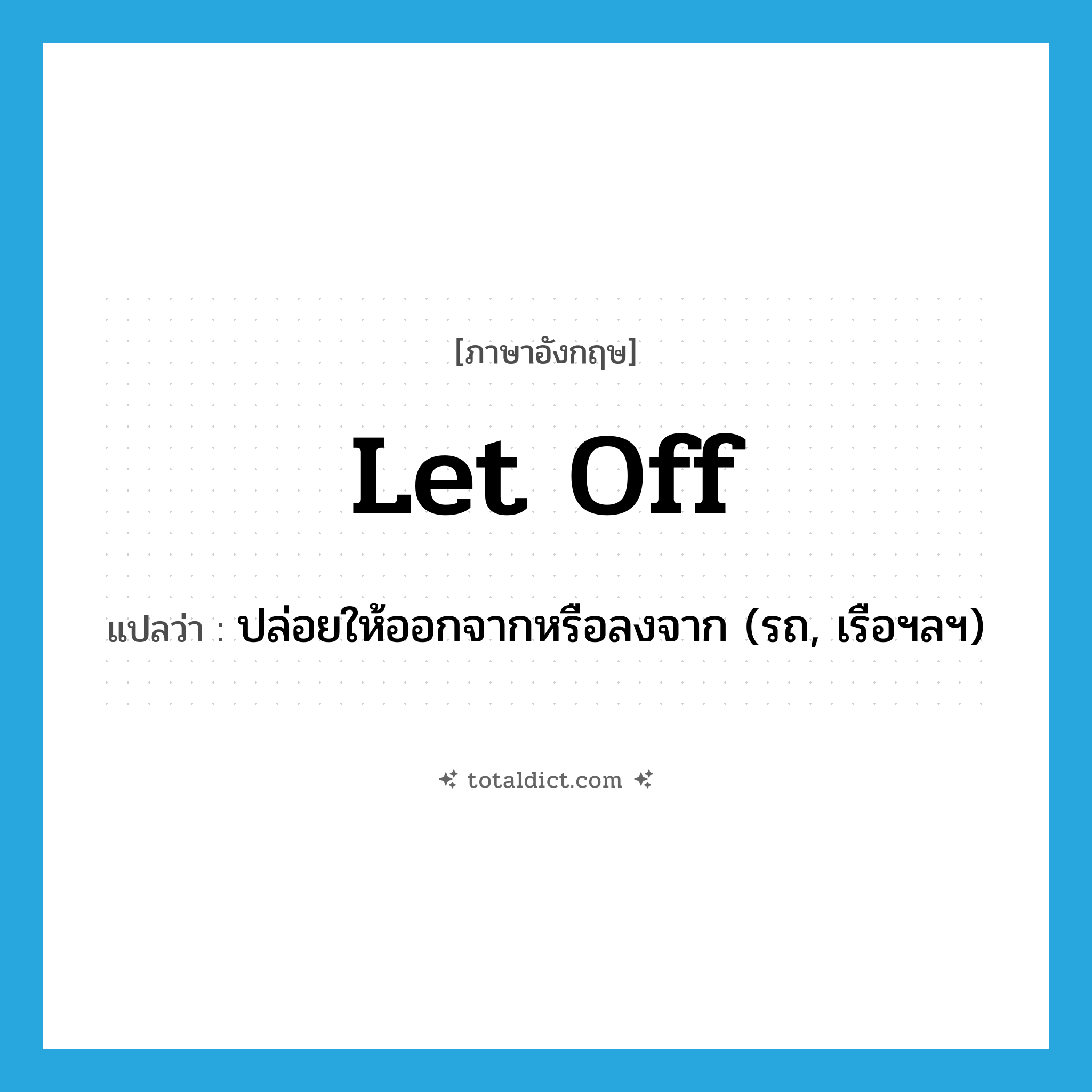 let off แปลว่า?, คำศัพท์ภาษาอังกฤษ let off แปลว่า ปล่อยให้ออกจากหรือลงจาก (รถ, เรือฯลฯ) ประเภท PHRV หมวด PHRV