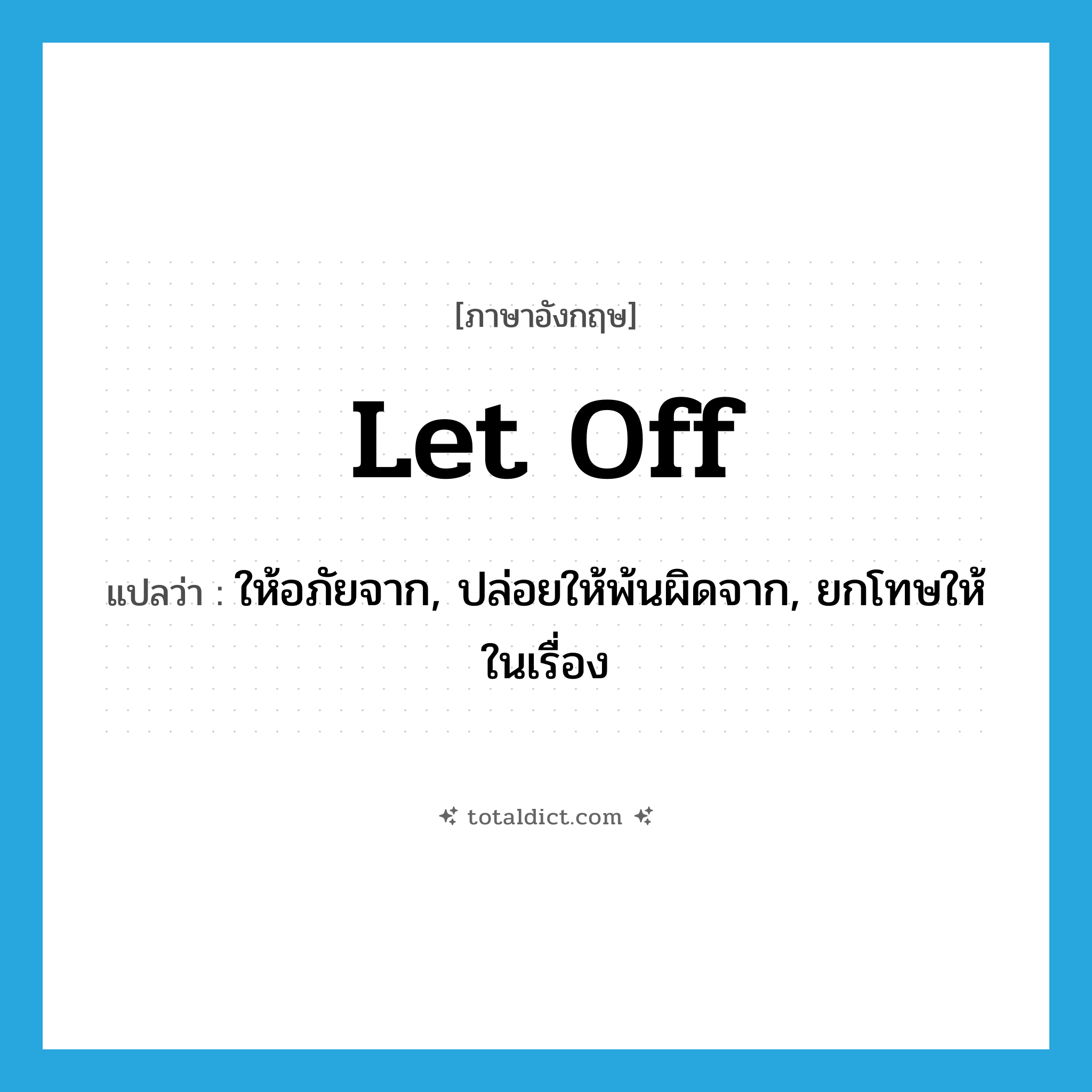 let off แปลว่า?, คำศัพท์ภาษาอังกฤษ let off แปลว่า ให้อภัยจาก, ปล่อยให้พ้นผิดจาก, ยกโทษให้ในเรื่อง ประเภท PHRV หมวด PHRV