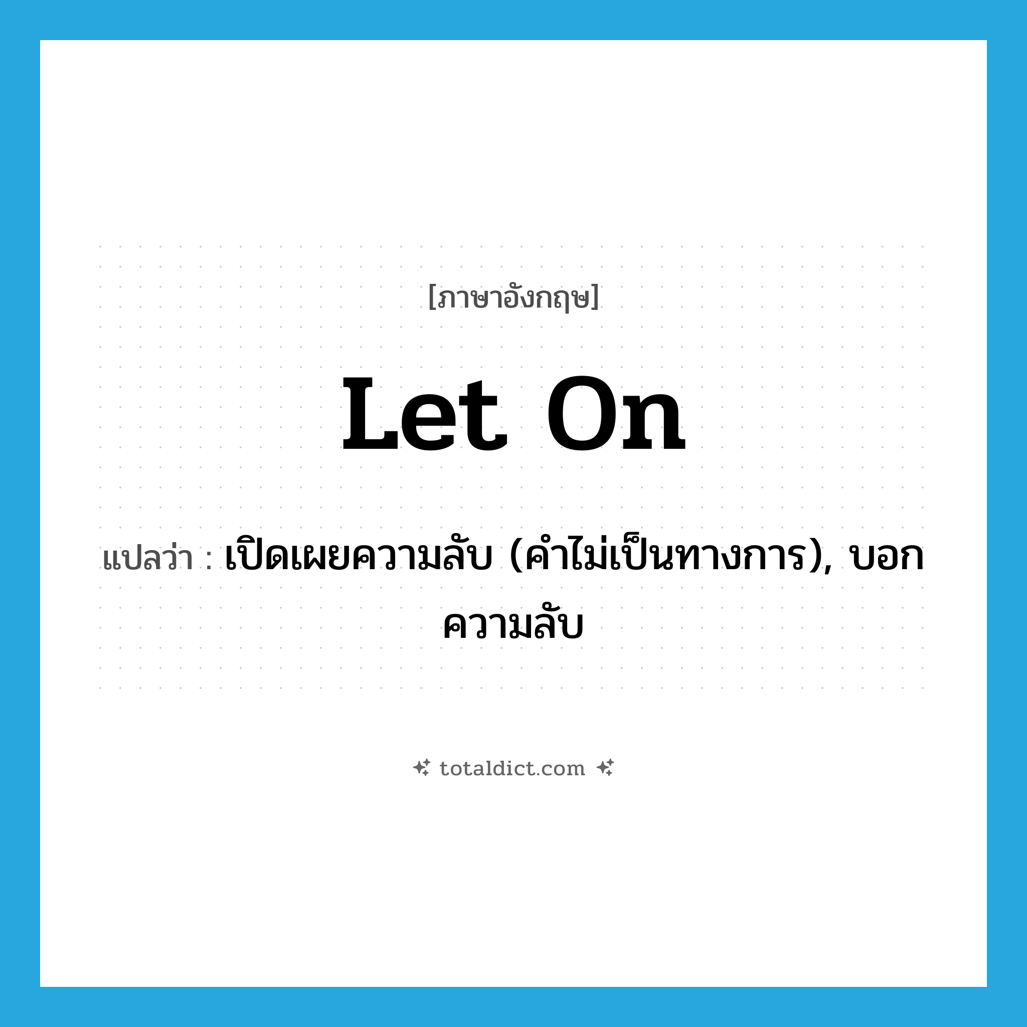 let on แปลว่า?, คำศัพท์ภาษาอังกฤษ let on แปลว่า เปิดเผยความลับ (คำไม่เป็นทางการ), บอกความลับ ประเภท PHRV หมวด PHRV