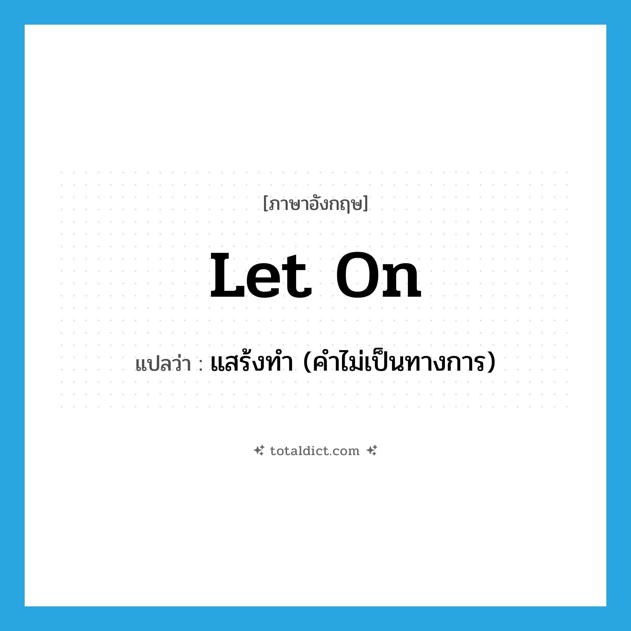 let on แปลว่า?, คำศัพท์ภาษาอังกฤษ let on แปลว่า แสร้งทำ (คำไม่เป็นทางการ) ประเภท PHRV หมวด PHRV
