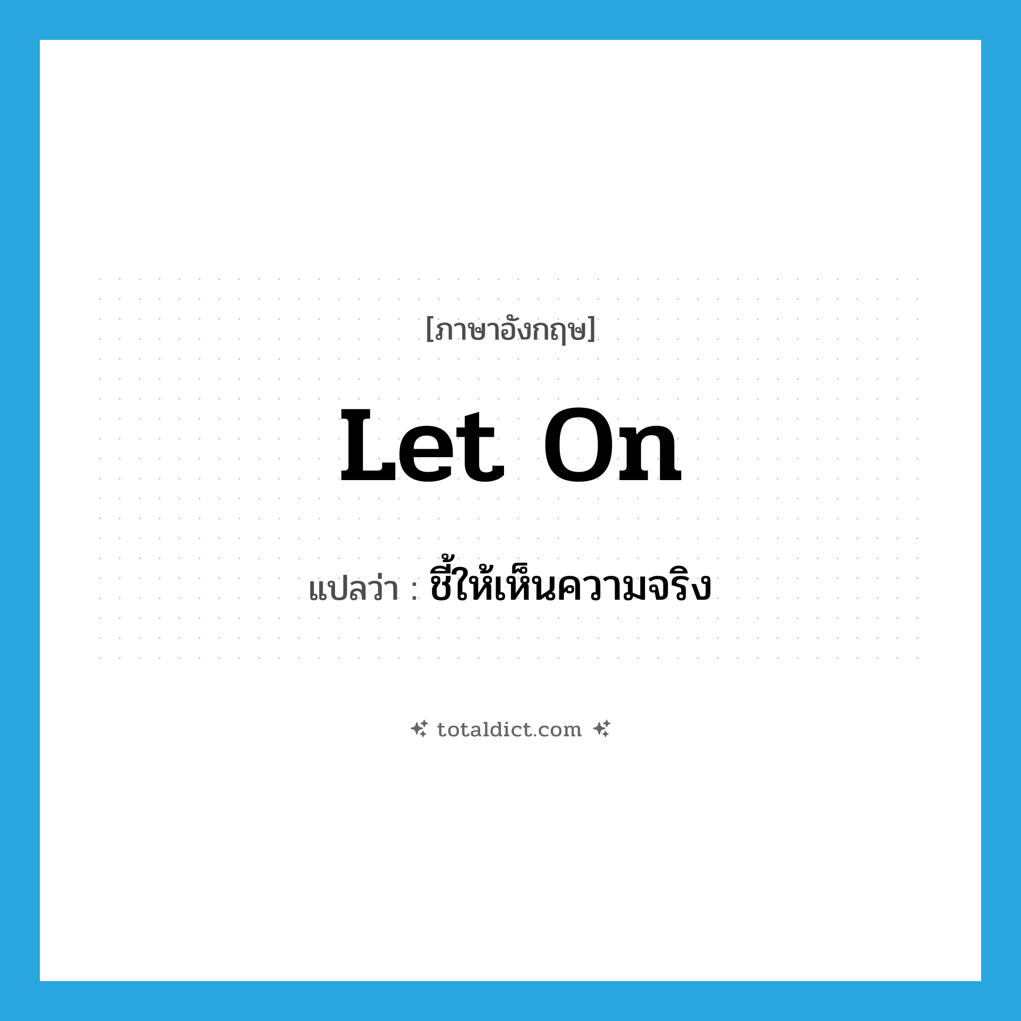 let on แปลว่า?, คำศัพท์ภาษาอังกฤษ let on แปลว่า ชี้ให้เห็นความจริง ประเภท PHRV หมวด PHRV