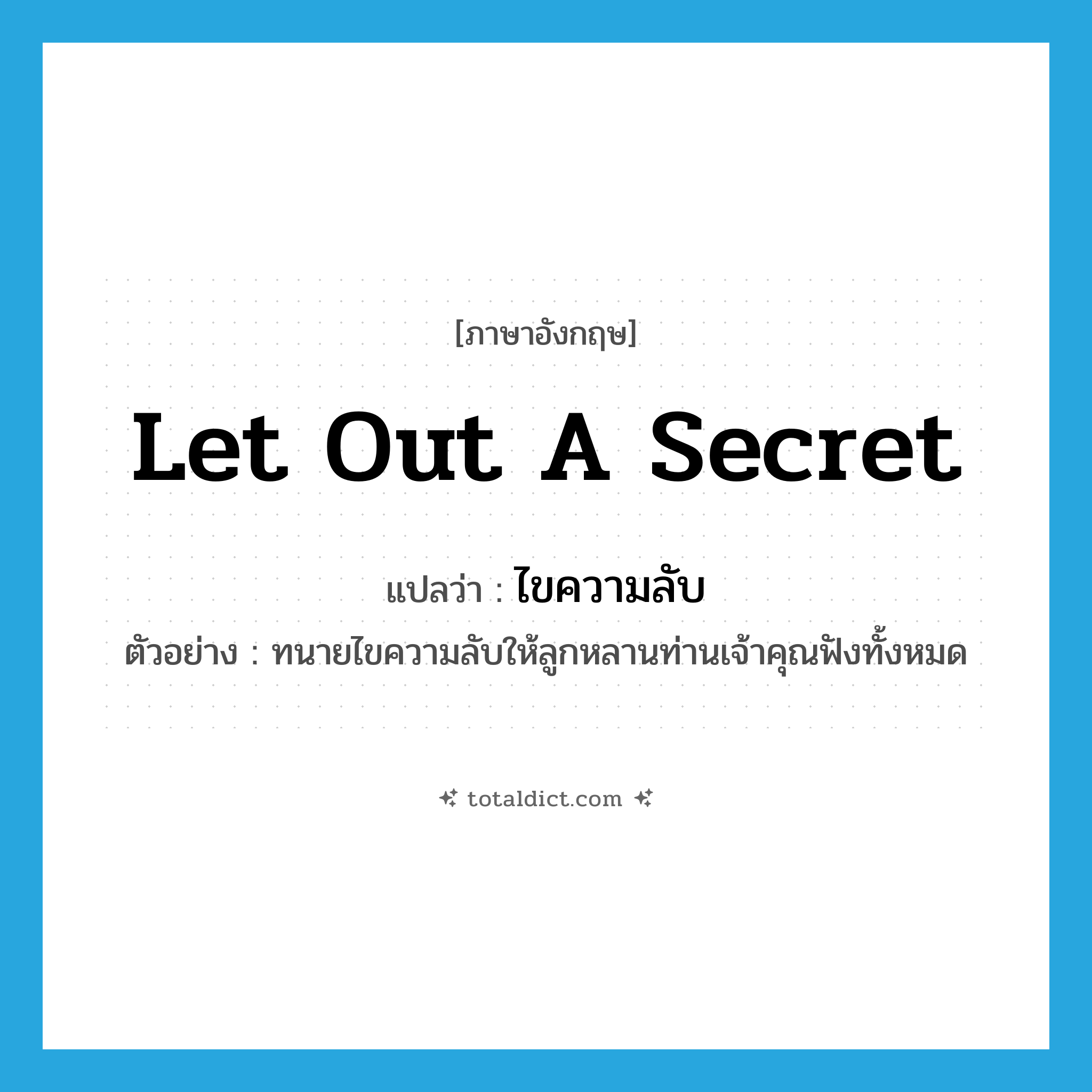 let out a secret แปลว่า?, คำศัพท์ภาษาอังกฤษ let out a secret แปลว่า ไขความลับ ประเภท V ตัวอย่าง ทนายไขความลับให้ลูกหลานท่านเจ้าคุณฟังทั้งหมด หมวด V