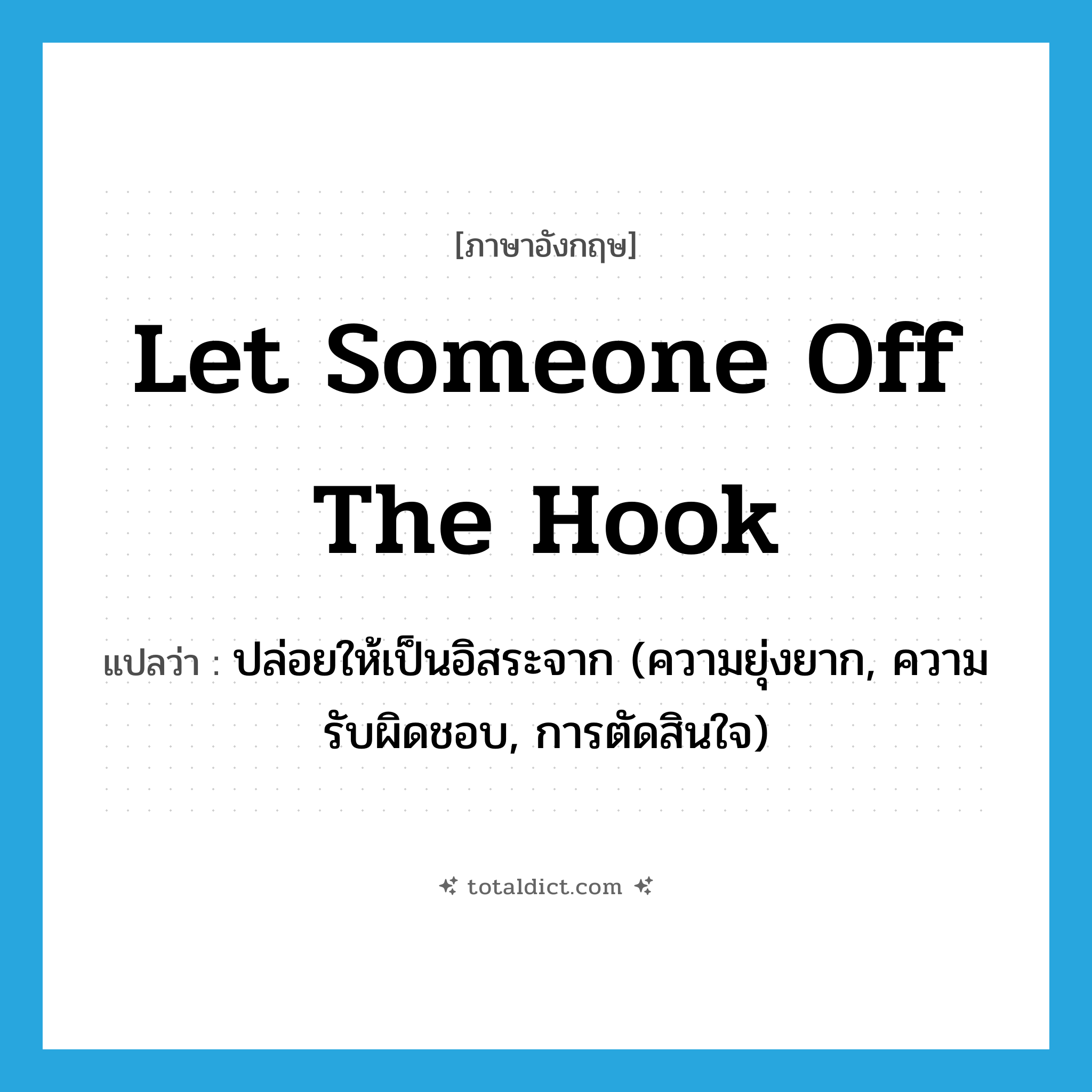 let someone off the hook แปลว่า?, คำศัพท์ภาษาอังกฤษ let someone off the hook แปลว่า ปล่อยให้เป็นอิสระจาก (ความยุ่งยาก, ความรับผิดชอบ, การตัดสินใจ) ประเภท IDM หมวด IDM