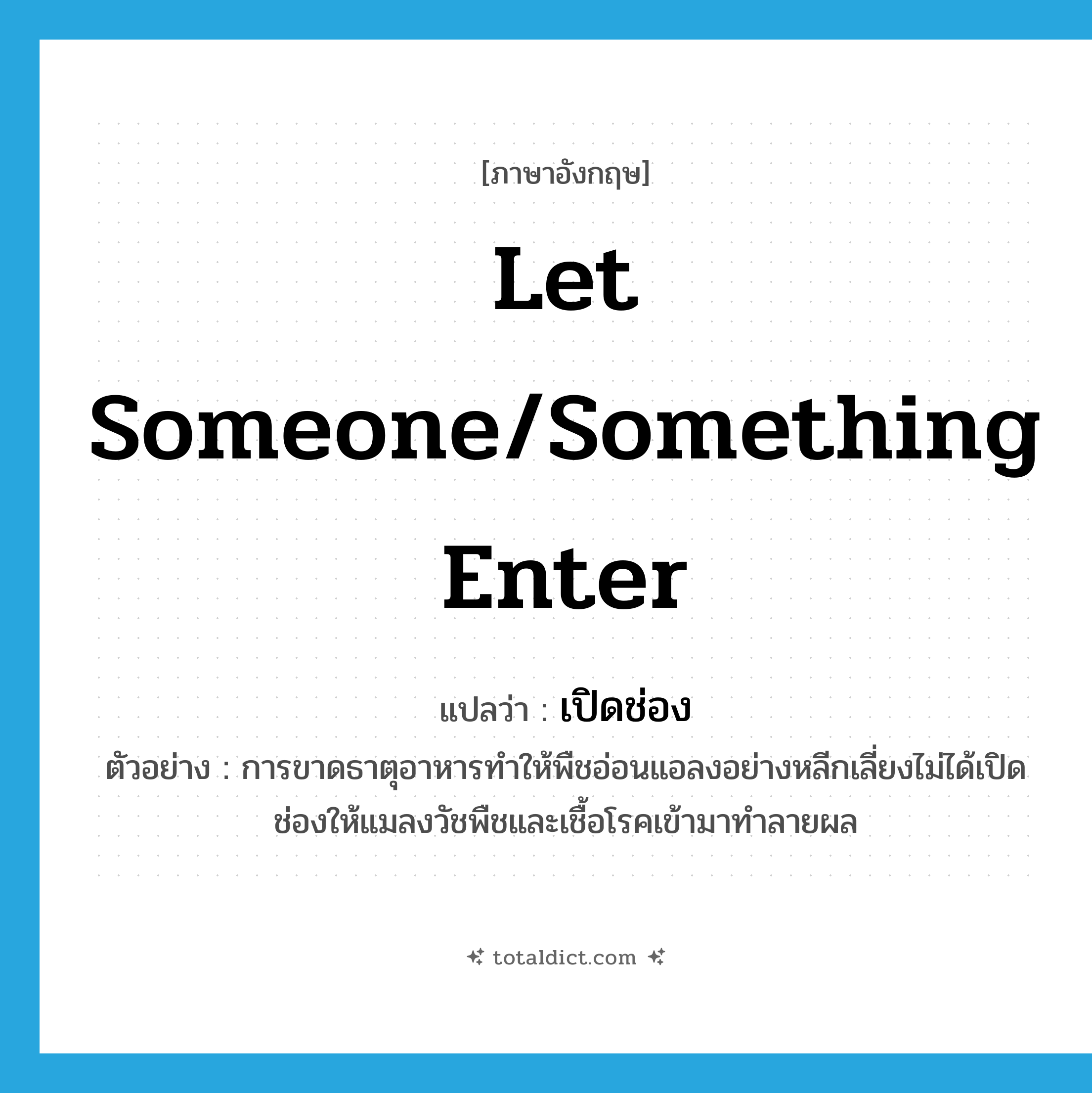 let someone/something enter แปลว่า?, คำศัพท์ภาษาอังกฤษ let someone/something enter แปลว่า เปิดช่อง ประเภท V ตัวอย่าง การขาดธาตุอาหารทำให้พืชอ่อนแอลงอย่างหลีกเลี่ยงไม่ได้เปิดช่องให้แมลงวัชพืชและเชื้อโรคเข้ามาทำลายผล หมวด V