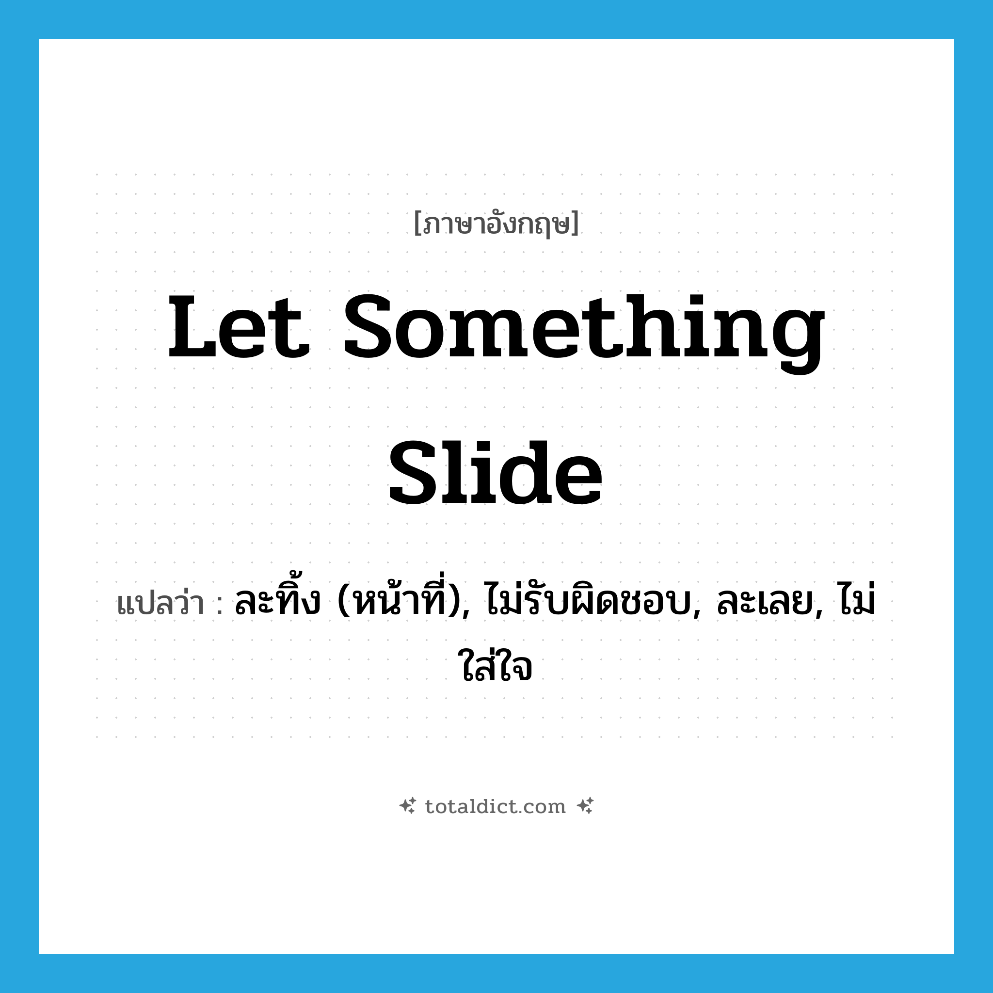 let something slide แปลว่า?, คำศัพท์ภาษาอังกฤษ let something slide แปลว่า ละทิ้ง (หน้าที่), ไม่รับผิดชอบ, ละเลย, ไม่ใส่ใจ ประเภท IDM หมวด IDM
