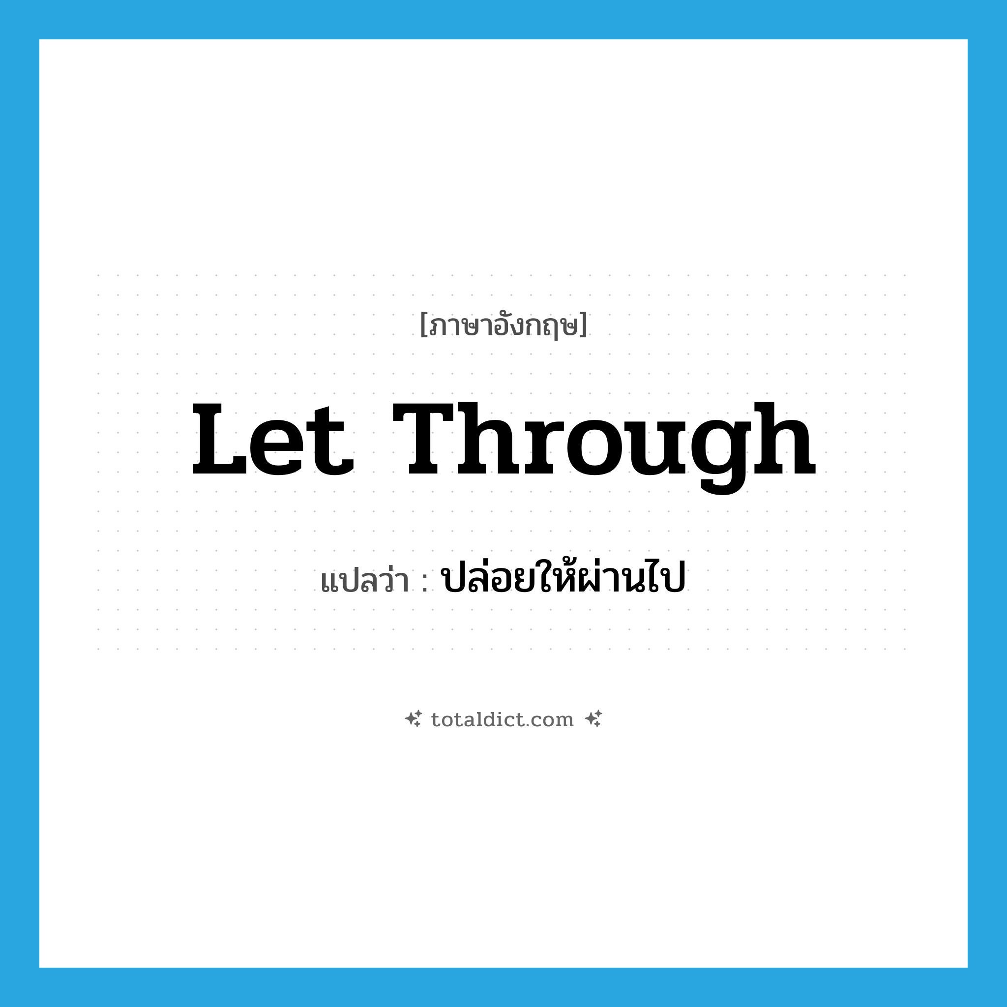 let through แปลว่า?, คำศัพท์ภาษาอังกฤษ let through แปลว่า ปล่อยให้ผ่านไป ประเภท PHRV หมวด PHRV