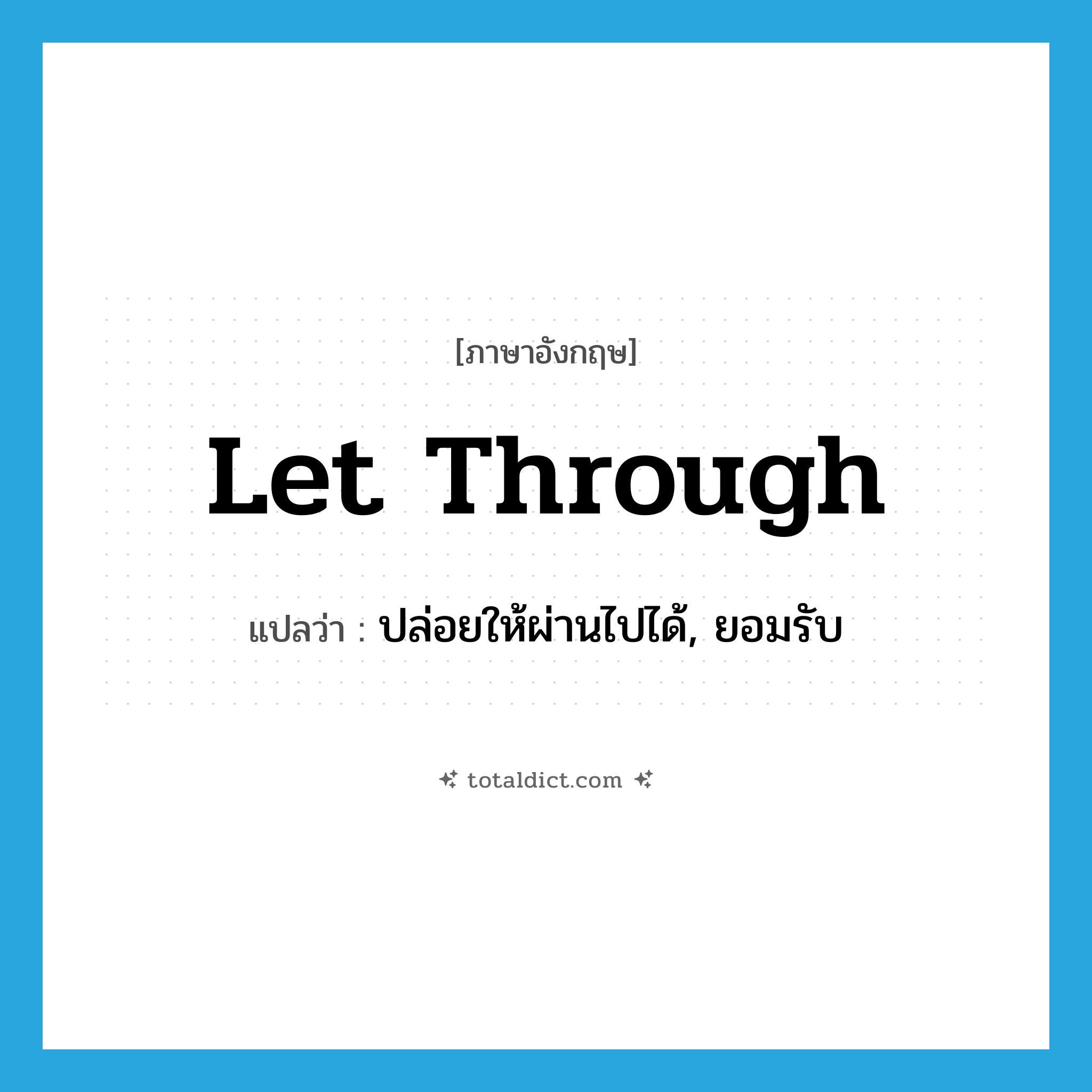 let through แปลว่า?, คำศัพท์ภาษาอังกฤษ let through แปลว่า ปล่อยให้ผ่านไปได้, ยอมรับ ประเภท PHRV หมวด PHRV