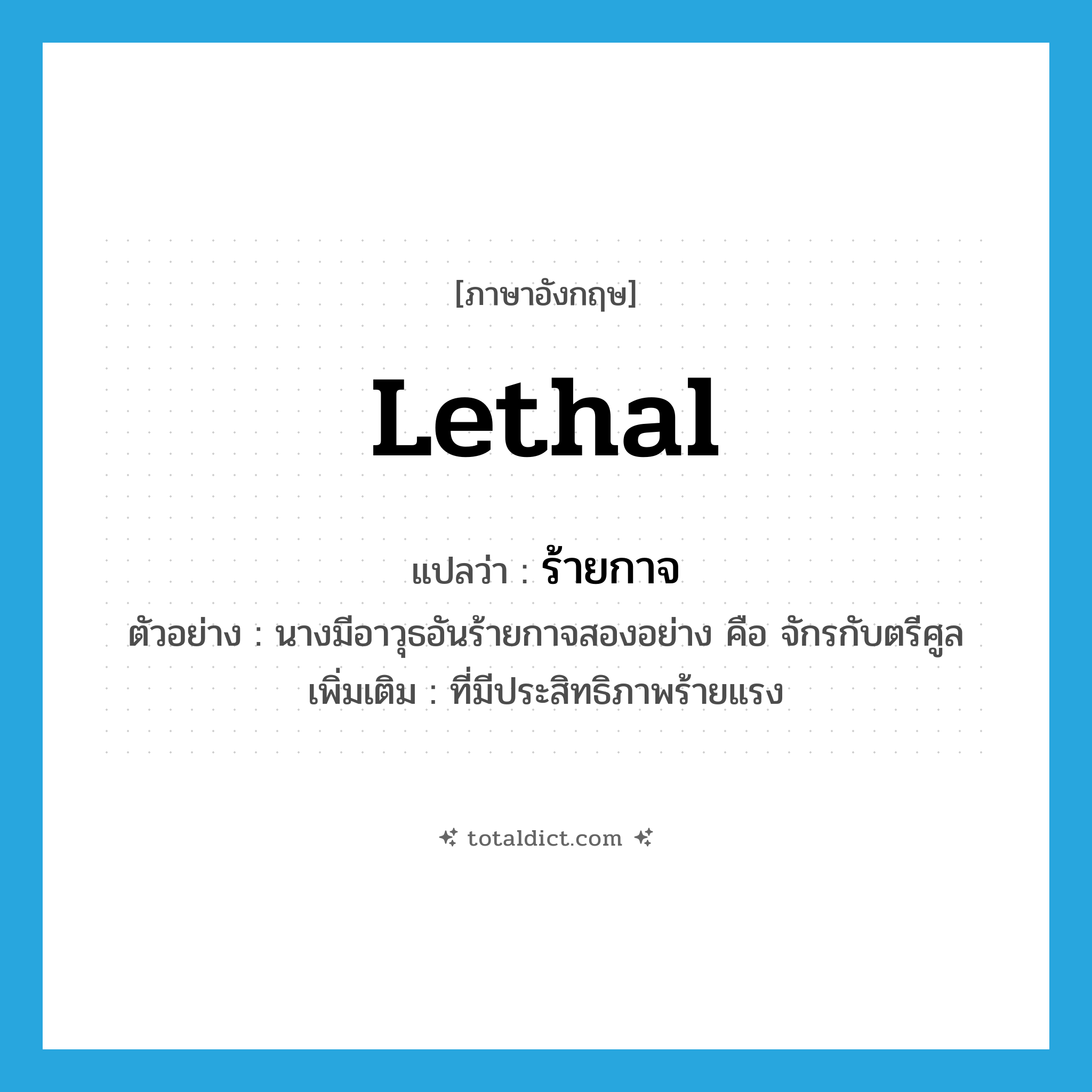 lethal แปลว่า?, คำศัพท์ภาษาอังกฤษ lethal แปลว่า ร้ายกาจ ประเภท ADJ ตัวอย่าง นางมีอาวุธอันร้ายกาจสองอย่าง คือ จักรกับตรีศูล เพิ่มเติม ที่มีประสิทธิภาพร้ายแรง หมวด ADJ