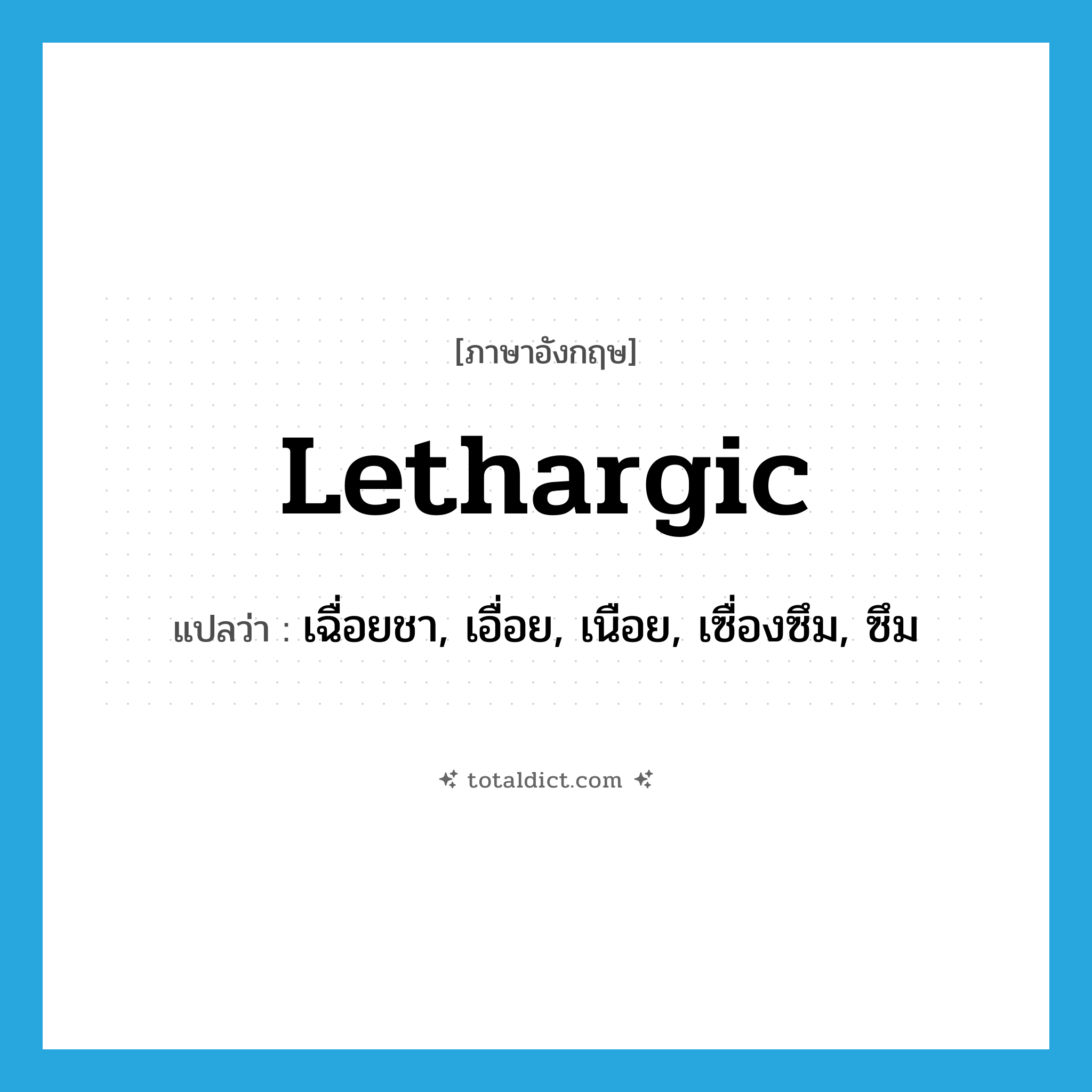 lethargic แปลว่า?, คำศัพท์ภาษาอังกฤษ lethargic แปลว่า เฉื่อยชา, เอื่อย, เนือย, เซื่องซึม, ซึม ประเภท ADJ หมวด ADJ