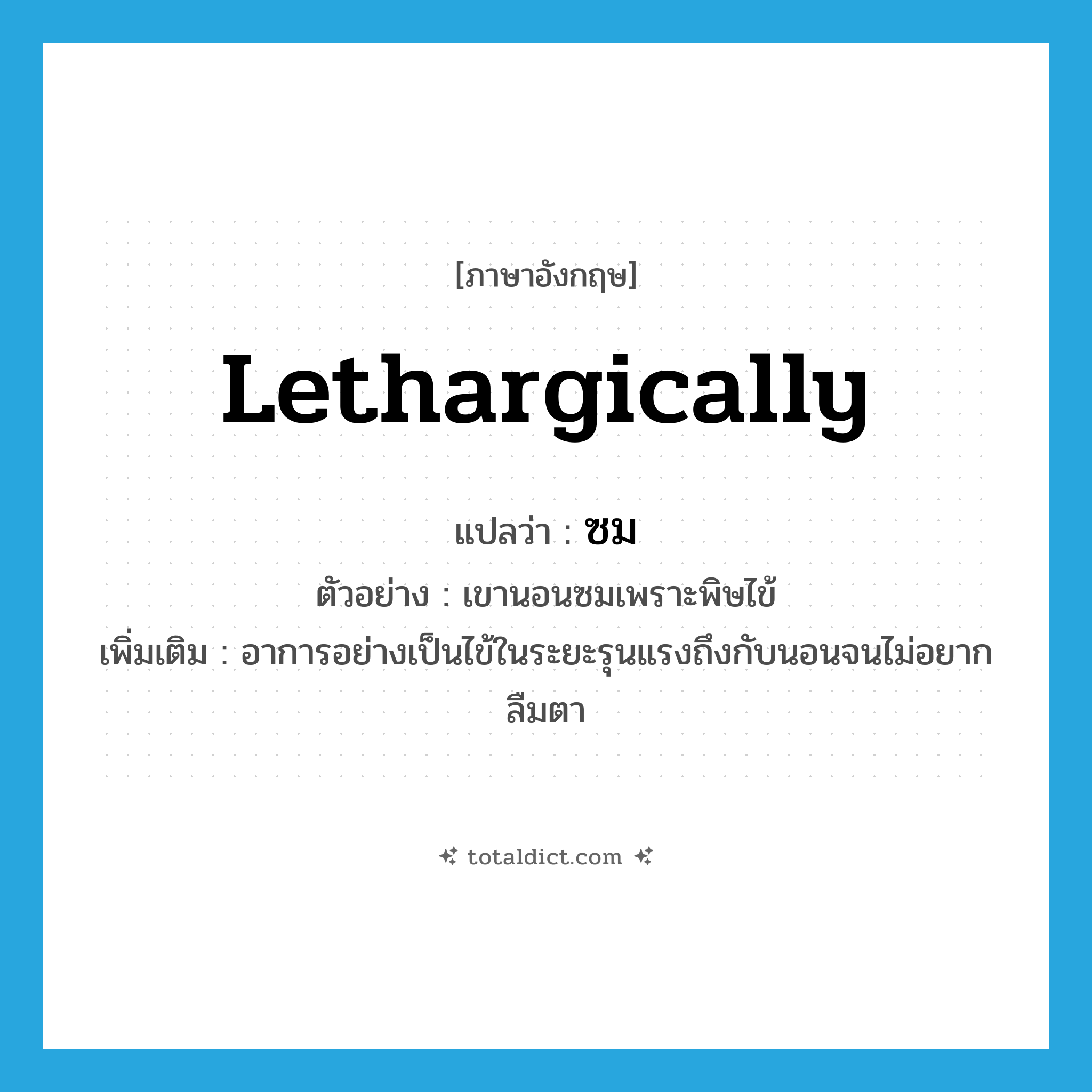 ซม. ภาษาอังกฤษ?, คำศัพท์ภาษาอังกฤษ ซม แปลว่า lethargically ประเภท ADV ตัวอย่าง เขานอนซมเพราะพิษไข้ เพิ่มเติม อาการอย่างเป็นไข้ในระยะรุนแรงถึงกับนอนจนไม่อยากลืมตา หมวด ADV