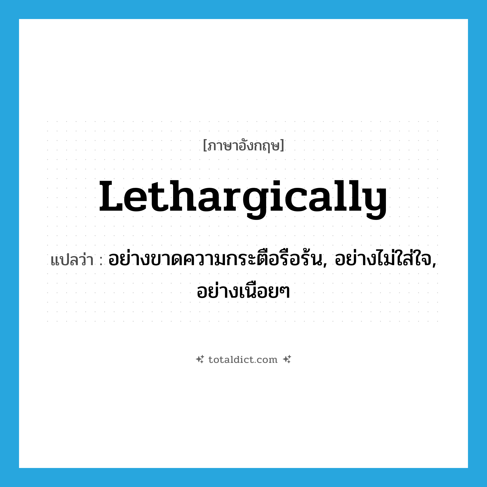 lethargically แปลว่า?, คำศัพท์ภาษาอังกฤษ lethargically แปลว่า อย่างขาดความกระตือรือร้น, อย่างไม่ใส่ใจ, อย่างเนือยๆ ประเภท ADV หมวด ADV