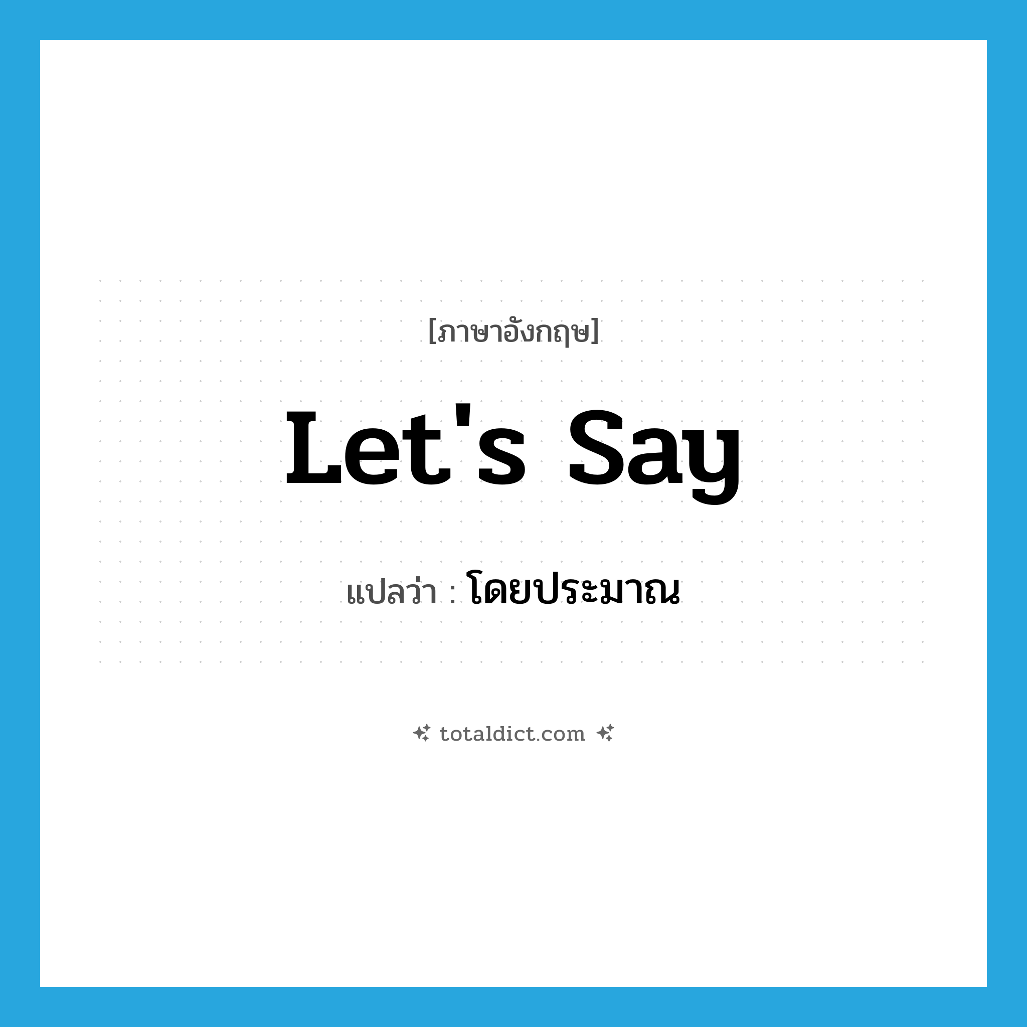 โดยประมาณ ภาษาอังกฤษ?, คำศัพท์ภาษาอังกฤษ โดยประมาณ แปลว่า let&#39;s say ประเภท SL หมวด SL