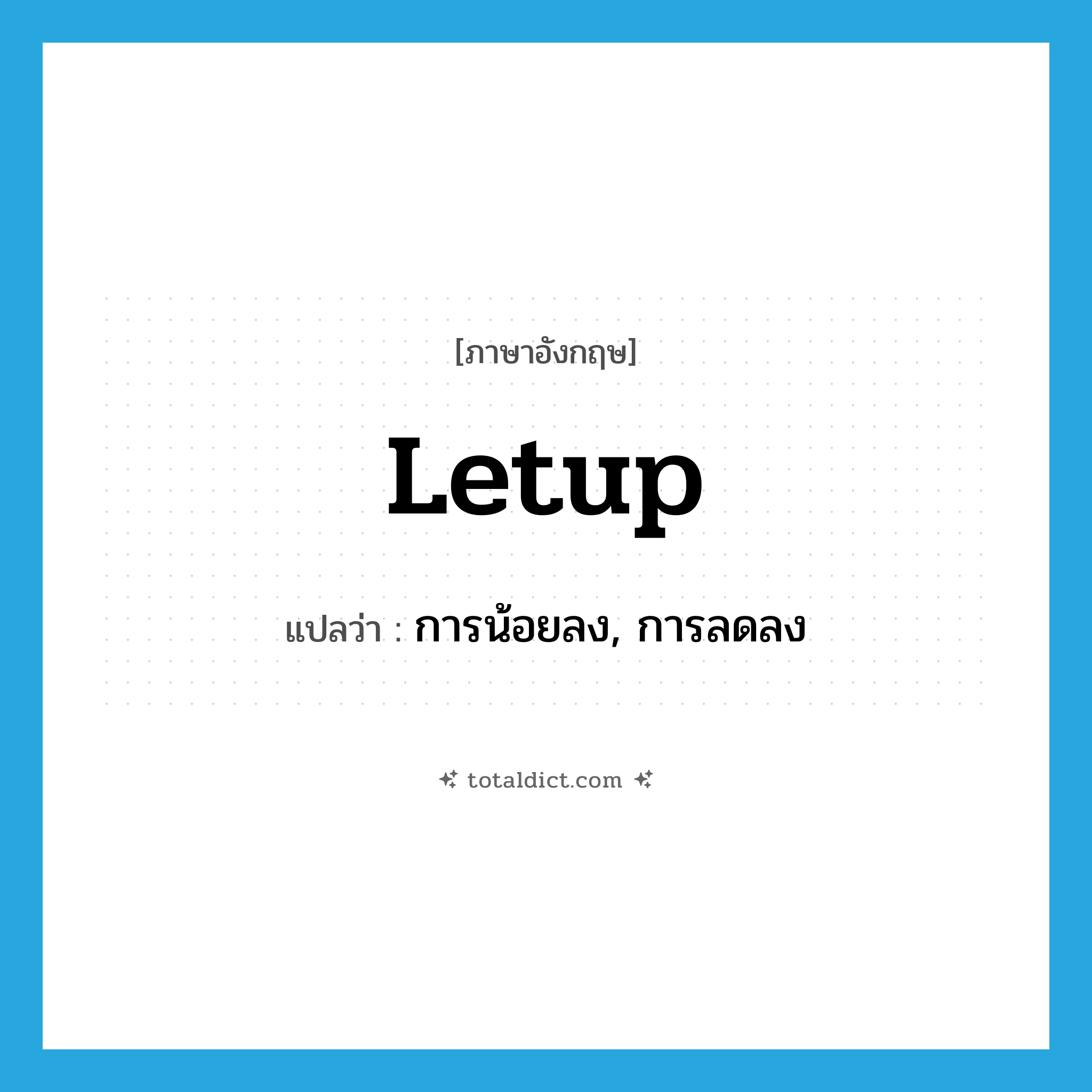 letup แปลว่า?, คำศัพท์ภาษาอังกฤษ letup แปลว่า การน้อยลง, การลดลง ประเภท N หมวด N
