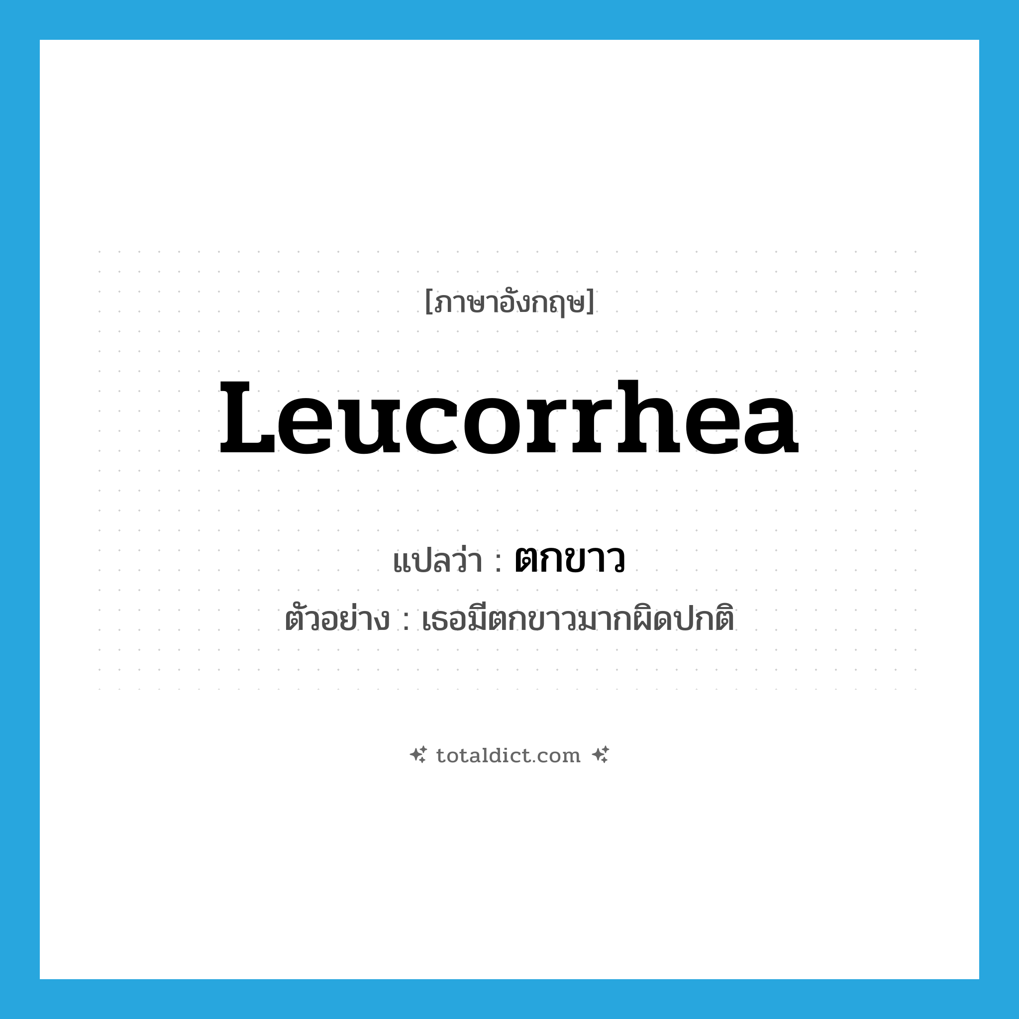 leucorrhea แปลว่า?, คำศัพท์ภาษาอังกฤษ leucorrhea แปลว่า ตกขาว ประเภท N ตัวอย่าง เธอมีตกขาวมากผิดปกติ หมวด N