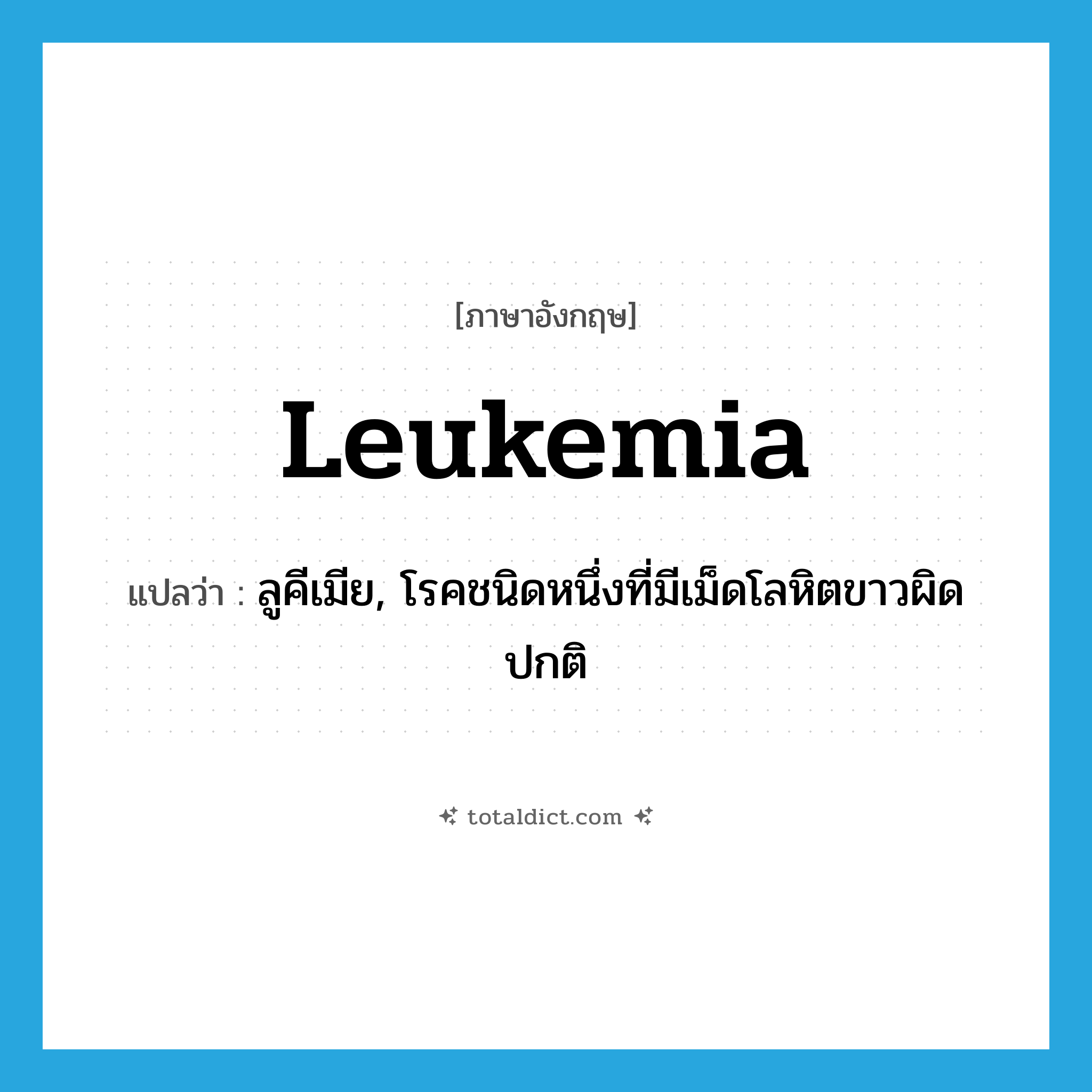 leukemia แปลว่า?, คำศัพท์ภาษาอังกฤษ leukemia แปลว่า ลูคีเมีย, โรคชนิดหนึ่งที่มีเม็ดโลหิตขาวผิดปกติ ประเภท N หมวด N