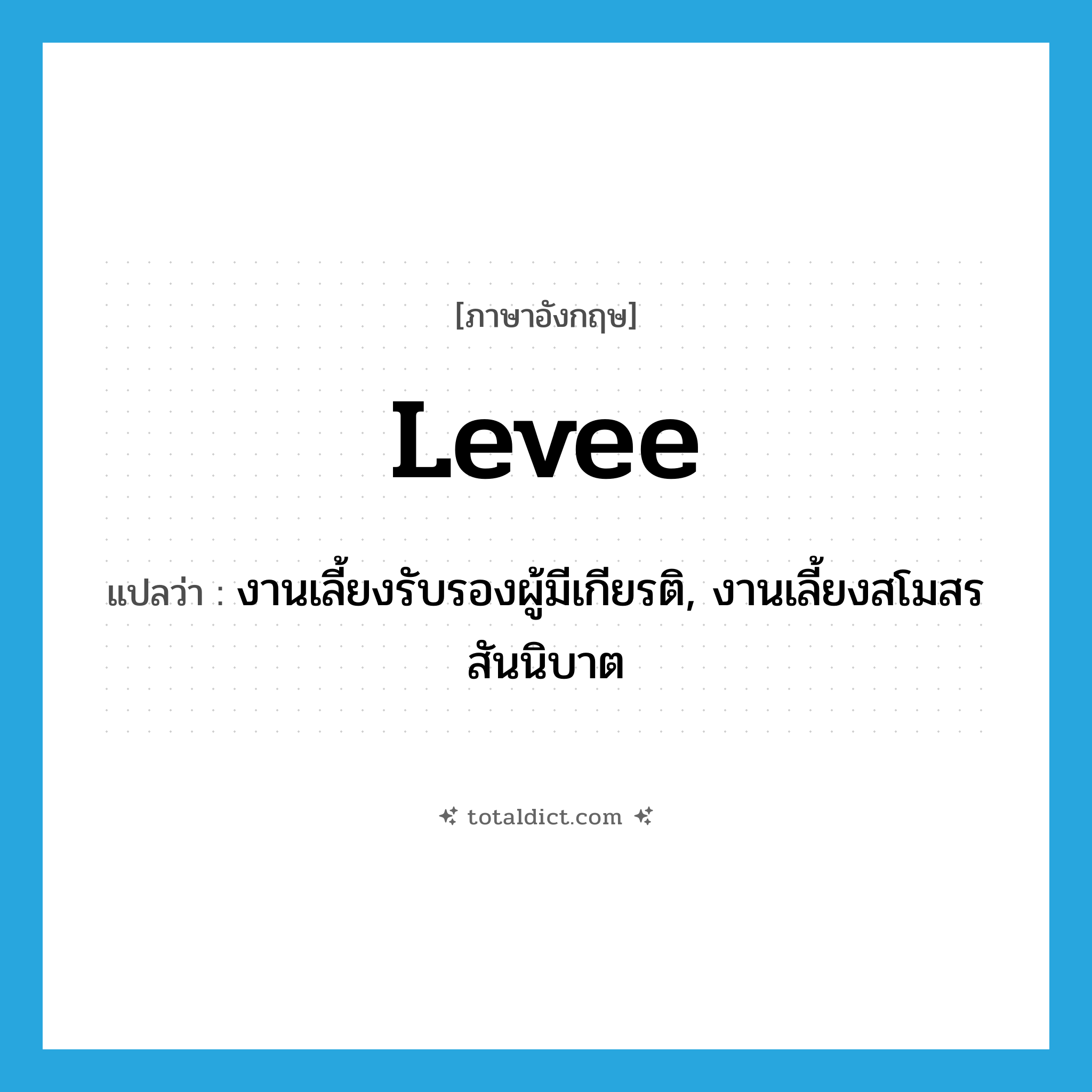 levee แปลว่า?, คำศัพท์ภาษาอังกฤษ levee แปลว่า งานเลี้ยงรับรองผู้มีเกียรติ, งานเลี้ยงสโมสรสันนิบาต ประเภท N หมวด N