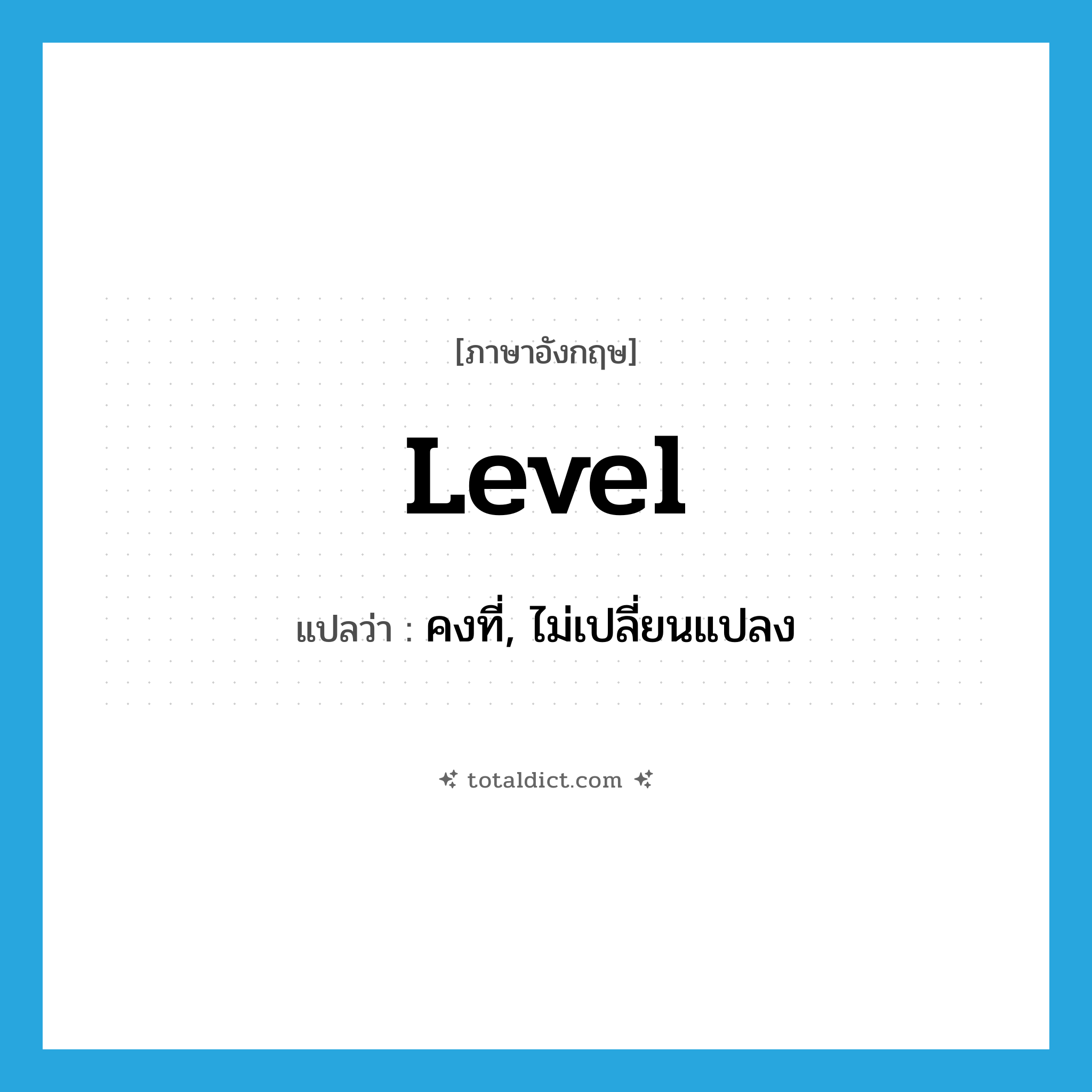 level แปลว่า?, คำศัพท์ภาษาอังกฤษ level แปลว่า คงที่, ไม่เปลี่ยนแปลง ประเภท ADJ หมวด ADJ