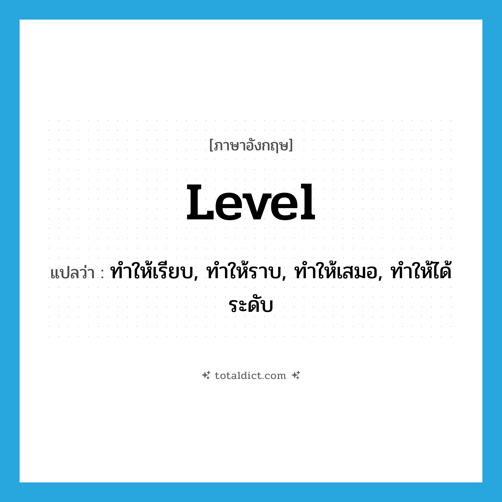 level แปลว่า?, คำศัพท์ภาษาอังกฤษ level แปลว่า ทำให้เรียบ, ทำให้ราบ, ทำให้เสมอ, ทำให้ได้ระดับ ประเภท VT หมวด VT