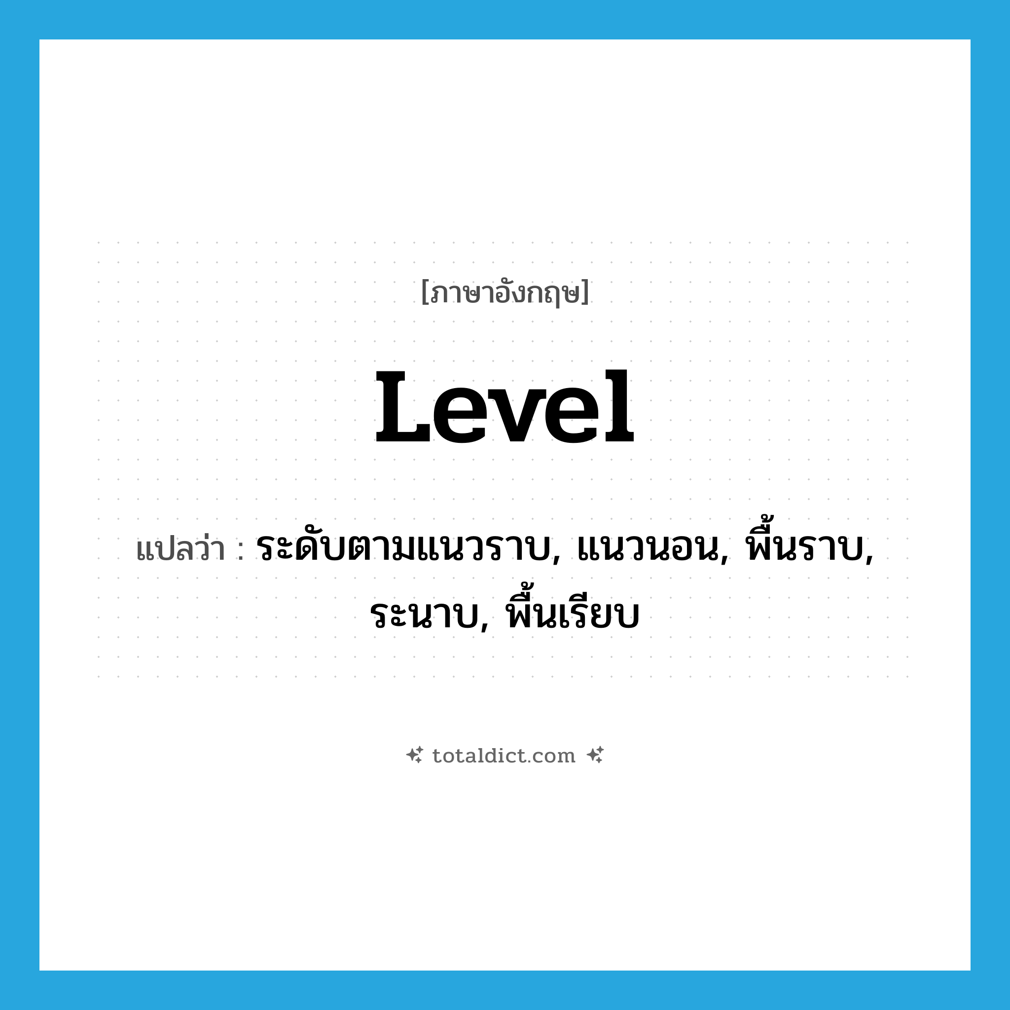 level แปลว่า?, คำศัพท์ภาษาอังกฤษ level แปลว่า ระดับตามแนวราบ, แนวนอน, พื้นราบ, ระนาบ, พื้นเรียบ ประเภท N หมวด N