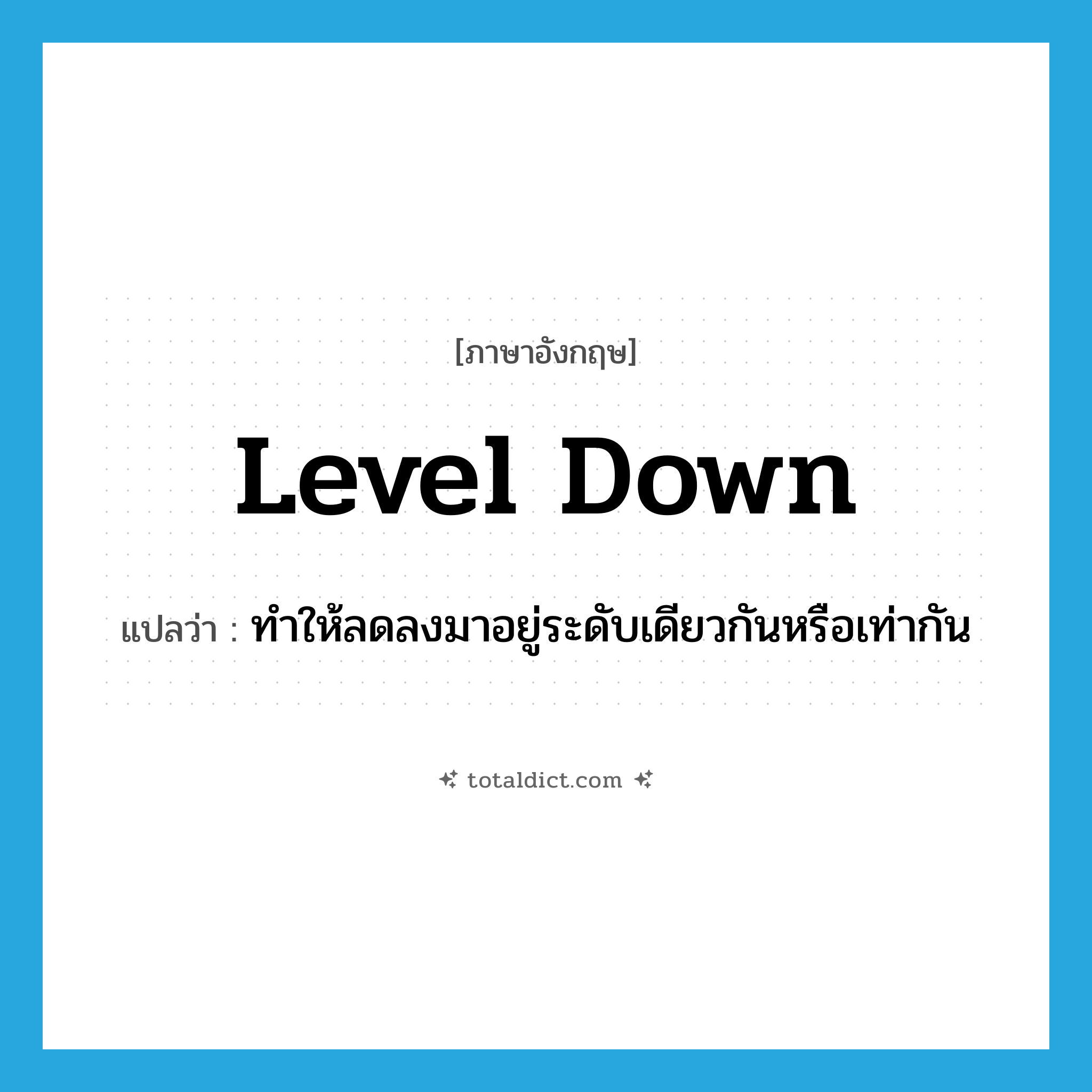 level down แปลว่า?, คำศัพท์ภาษาอังกฤษ level down แปลว่า ทำให้ลดลงมาอยู่ระดับเดียวกันหรือเท่ากัน ประเภท PHRV หมวด PHRV