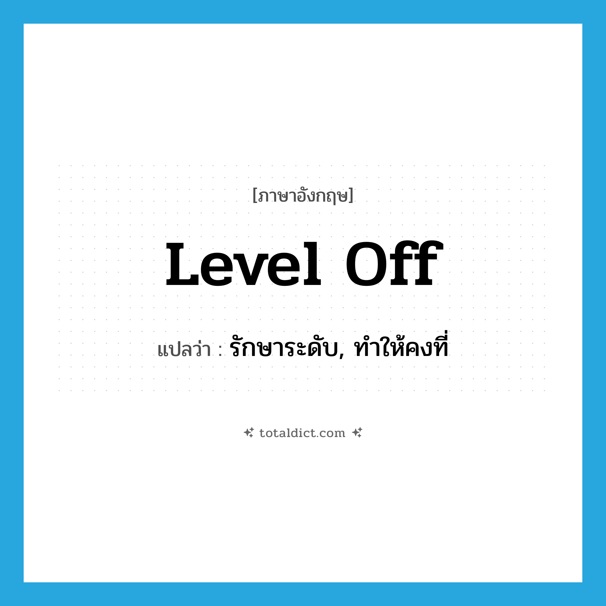 level off แปลว่า?, คำศัพท์ภาษาอังกฤษ level off แปลว่า รักษาระดับ, ทำให้คงที่ ประเภท PHRV หมวด PHRV