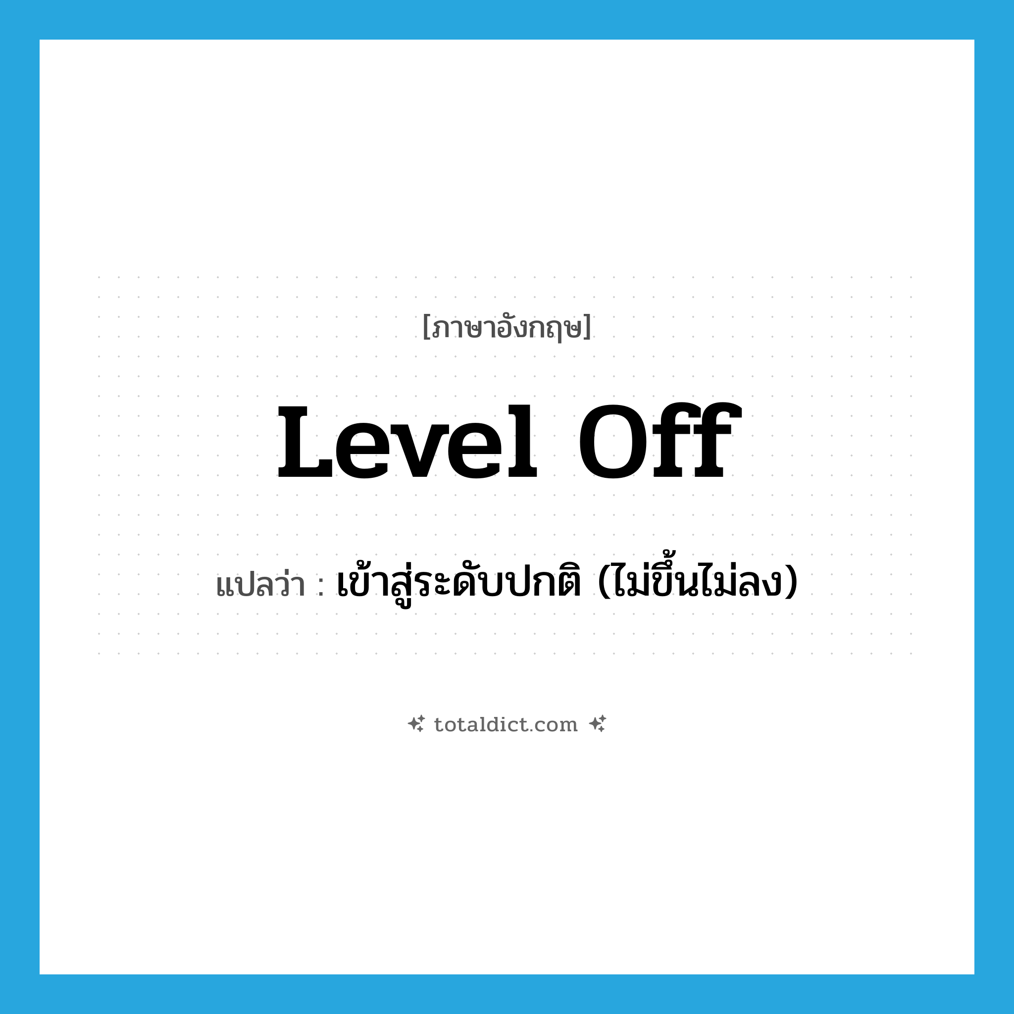 level off แปลว่า?, คำศัพท์ภาษาอังกฤษ level off แปลว่า เข้าสู่ระดับปกติ (ไม่ขึ้นไม่ลง) ประเภท PHRV หมวด PHRV