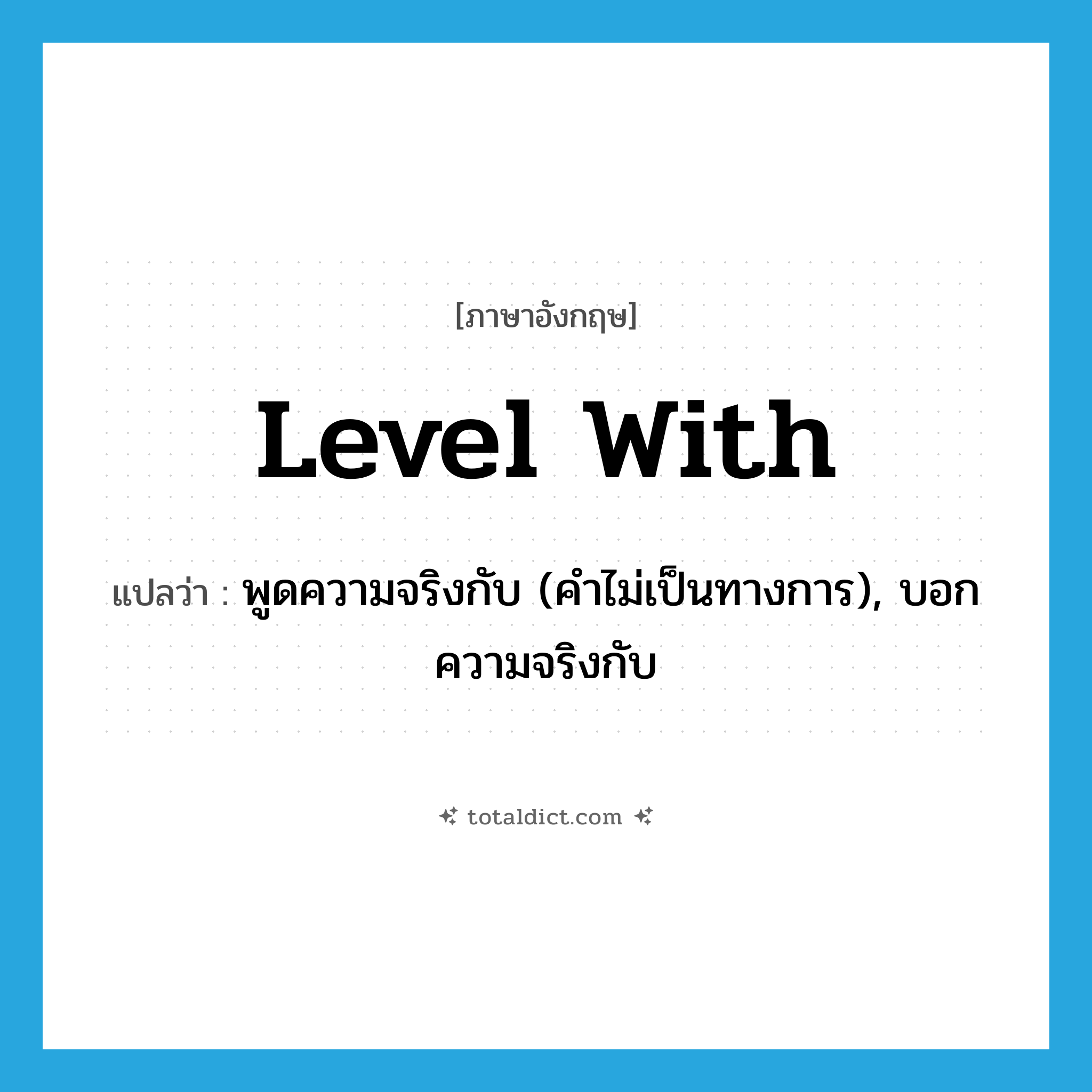 level with แปลว่า?, คำศัพท์ภาษาอังกฤษ level with แปลว่า พูดความจริงกับ (คำไม่เป็นทางการ), บอกความจริงกับ ประเภท PHRV หมวด PHRV