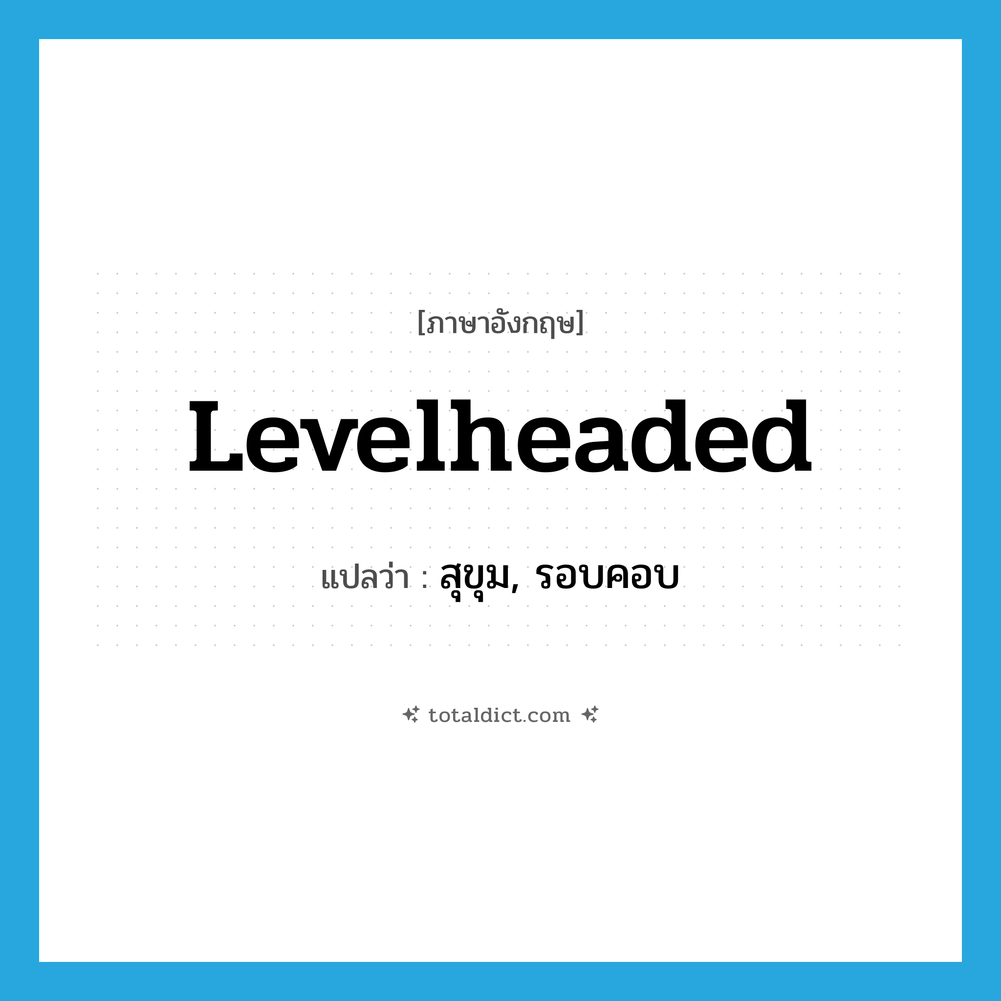 levelheaded แปลว่า?, คำศัพท์ภาษาอังกฤษ levelheaded แปลว่า สุขุม, รอบคอบ ประเภท ADJ หมวด ADJ