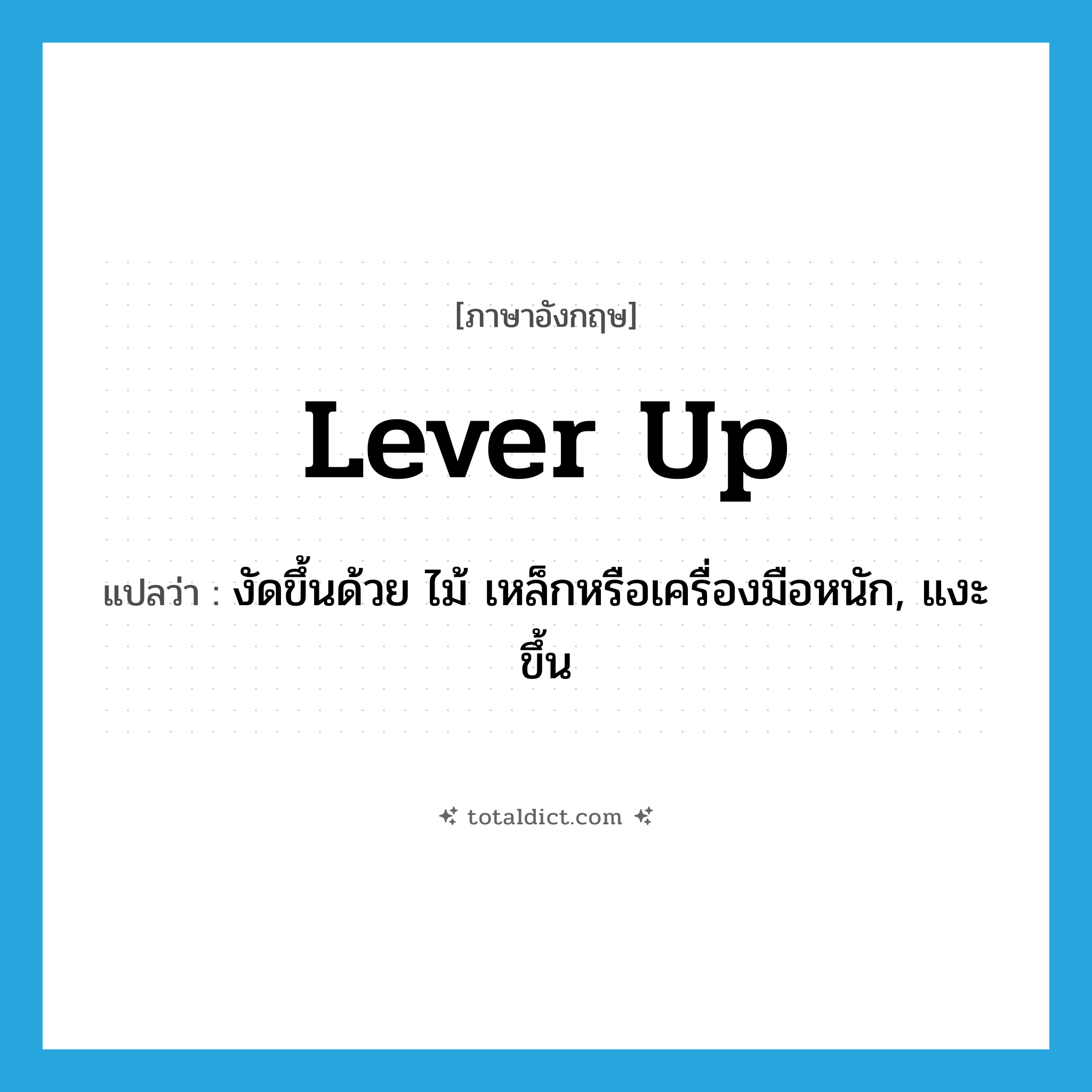 lever up แปลว่า?, คำศัพท์ภาษาอังกฤษ lever up แปลว่า งัดขึ้นด้วย ไม้ เหล็กหรือเครื่องมือหนัก, แงะขึ้น ประเภท PHRV หมวด PHRV