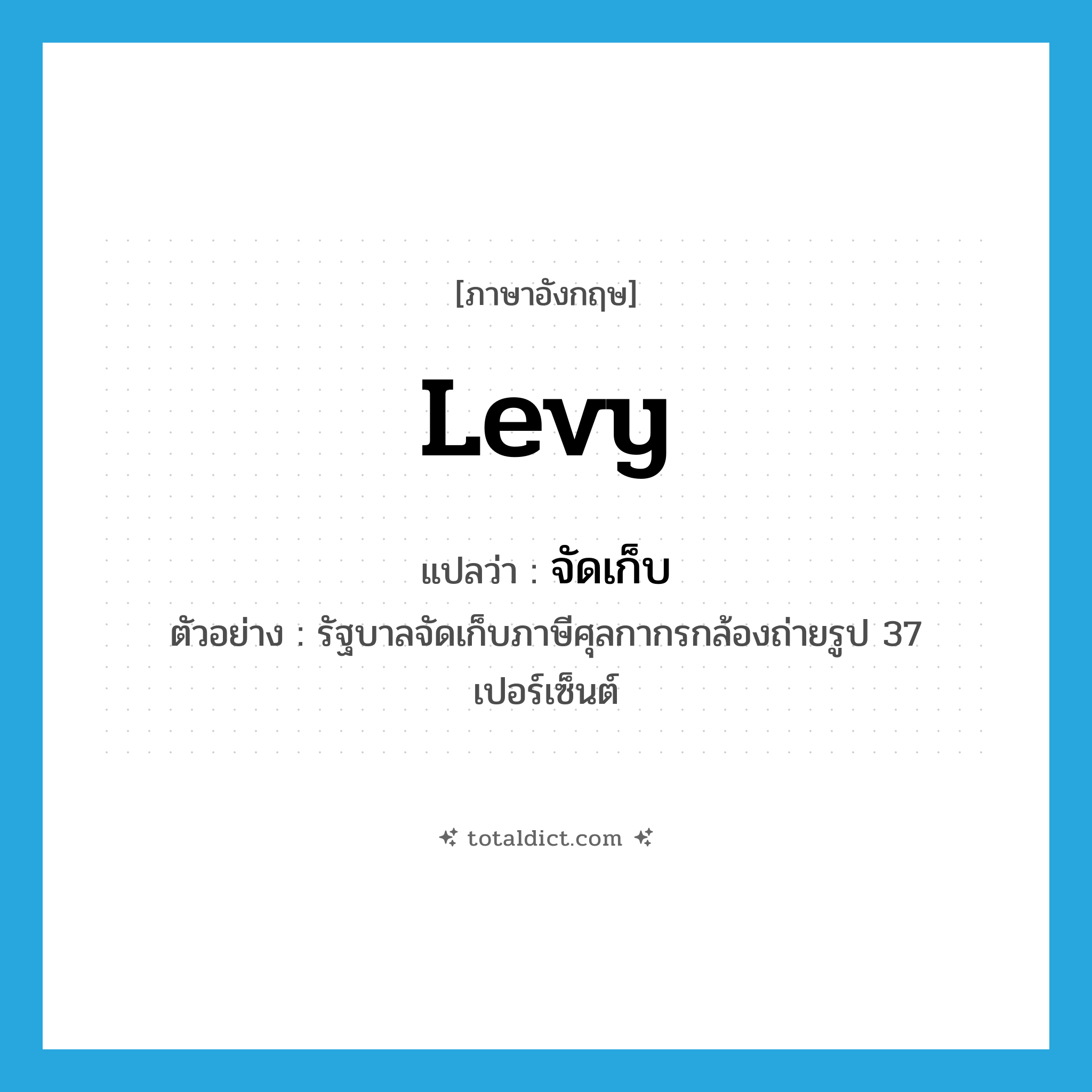 levy แปลว่า?, คำศัพท์ภาษาอังกฤษ levy แปลว่า จัดเก็บ ประเภท V ตัวอย่าง รัฐบาลจัดเก็บภาษีศุลกากรกล้องถ่ายรูป 37 เปอร์เซ็นต์ หมวด V