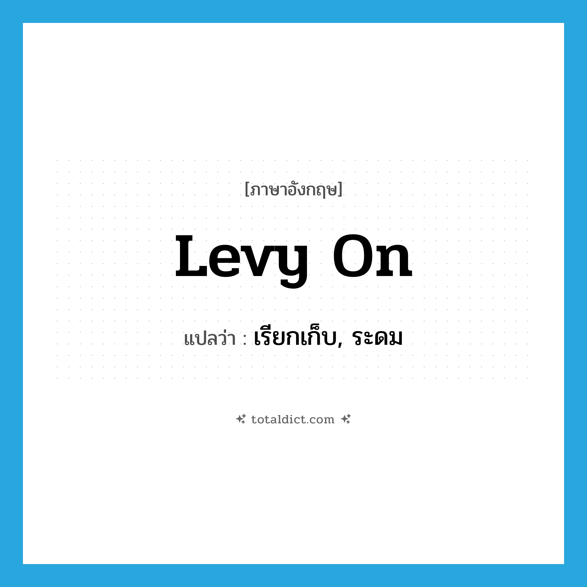levy on แปลว่า?, คำศัพท์ภาษาอังกฤษ levy on แปลว่า เรียกเก็บ, ระดม ประเภท PHRV หมวด PHRV