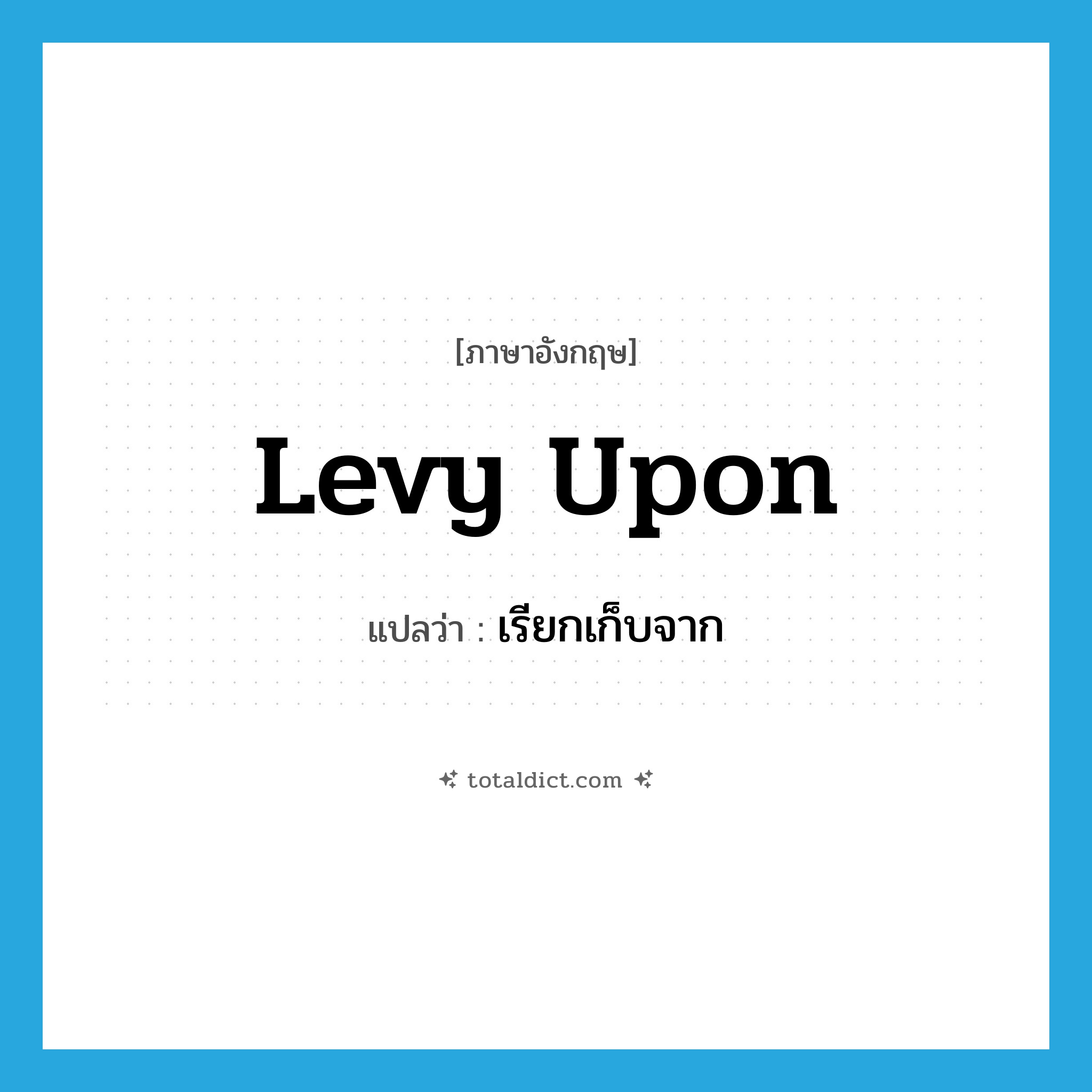 levy upon แปลว่า?, คำศัพท์ภาษาอังกฤษ levy upon แปลว่า เรียกเก็บจาก ประเภท PHRV หมวด PHRV