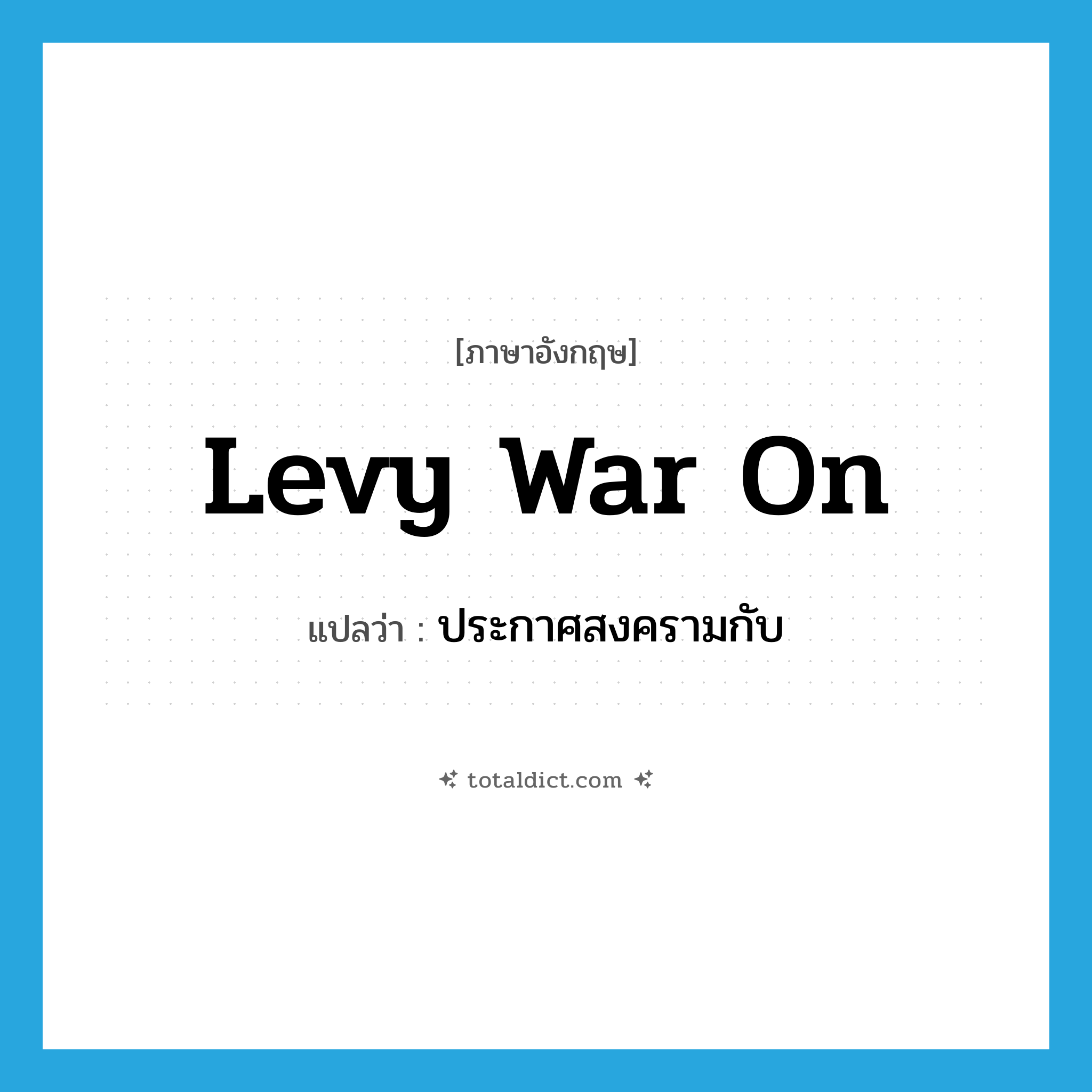 levy war on แปลว่า?, คำศัพท์ภาษาอังกฤษ levy war on แปลว่า ประกาศสงครามกับ ประเภท PHRV หมวด PHRV
