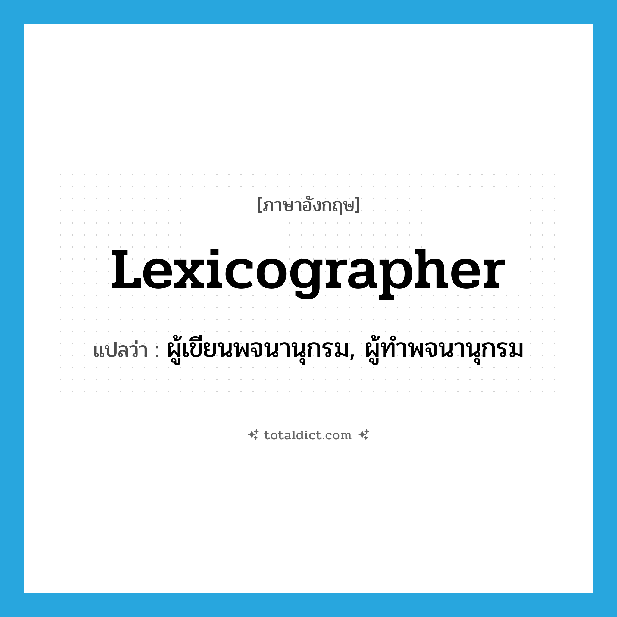 lexicographer แปลว่า?, คำศัพท์ภาษาอังกฤษ lexicographer แปลว่า ผู้เขียนพจนานุกรม, ผู้ทำพจนานุกรม ประเภท N หมวด N
