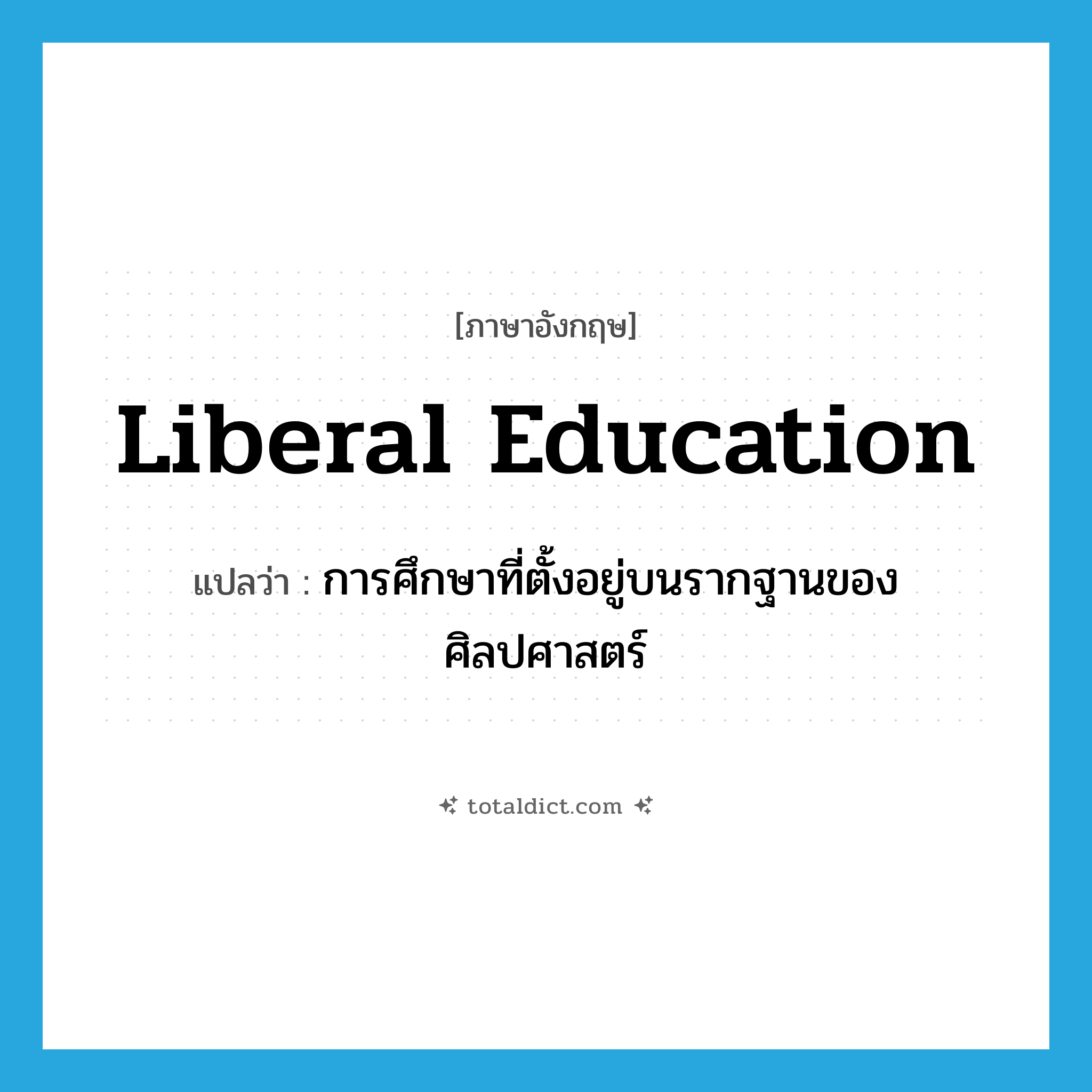 liberal education แปลว่า?, คำศัพท์ภาษาอังกฤษ liberal education แปลว่า การศึกษาที่ตั้งอยู่บนรากฐานของศิลปศาสตร์ ประเภท N หมวด N