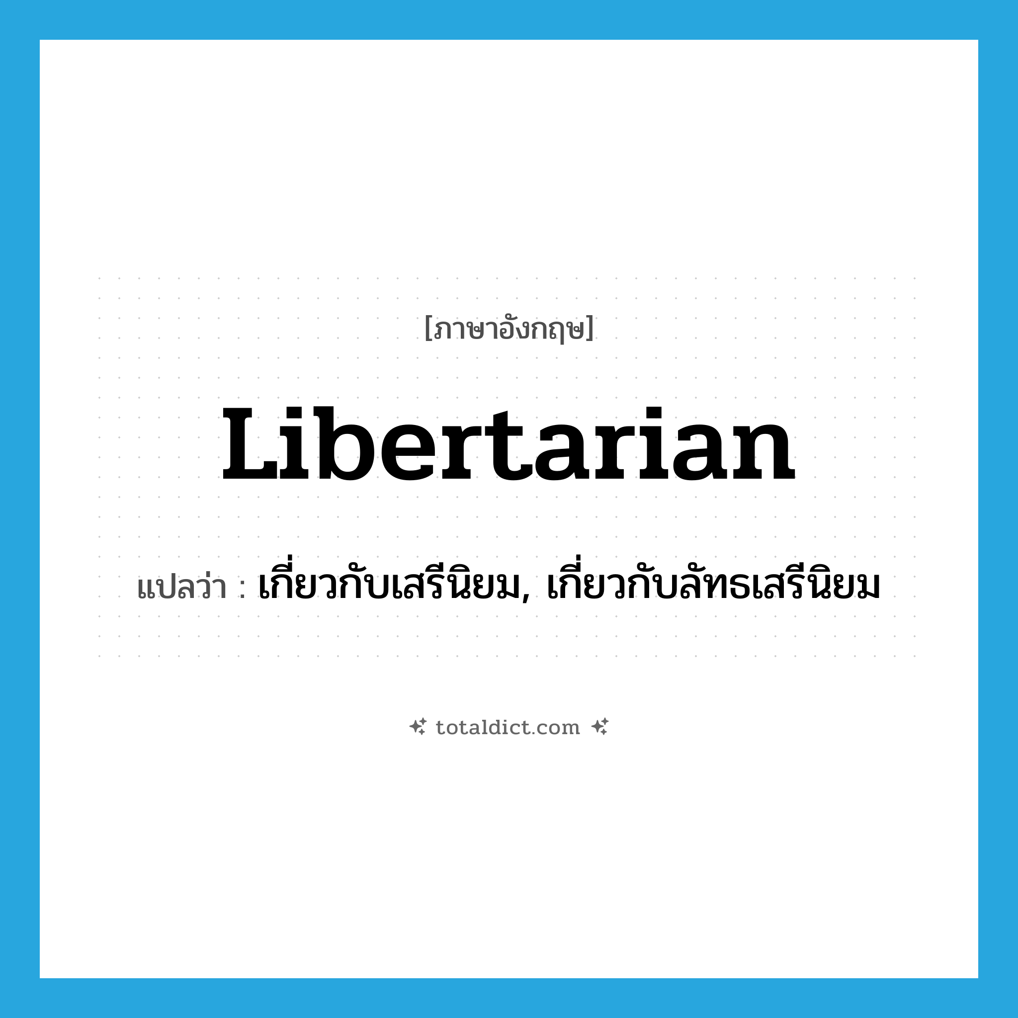 libertarian แปลว่า?, คำศัพท์ภาษาอังกฤษ libertarian แปลว่า เกี่ยวกับเสรีนิยม, เกี่ยวกับลัทธเสรีนิยม ประเภท ADJ หมวด ADJ