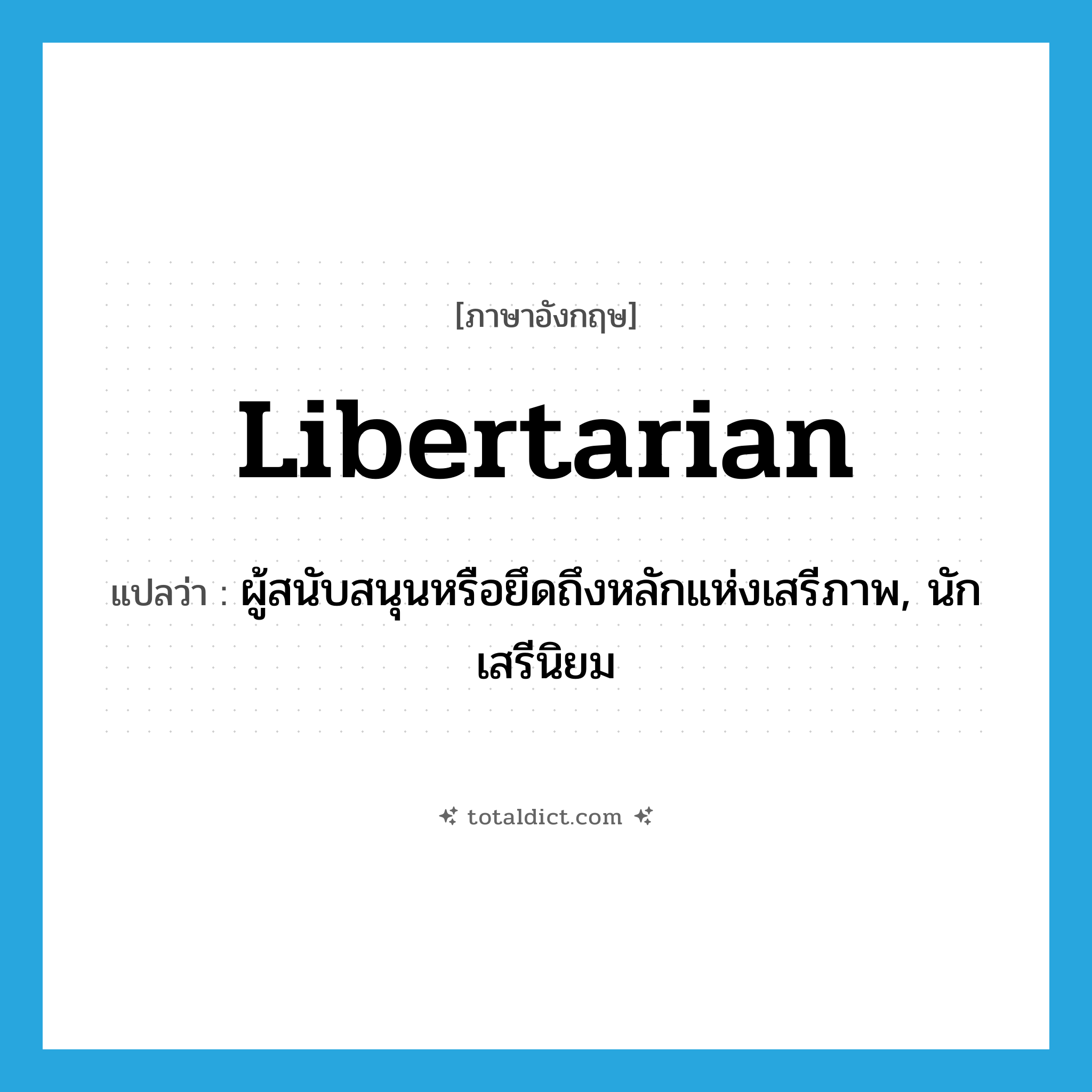 libertarian แปลว่า?, คำศัพท์ภาษาอังกฤษ libertarian แปลว่า ผู้สนับสนุนหรือยึดถึงหลักแห่งเสรีภาพ, นักเสรีนิยม ประเภท N หมวด N