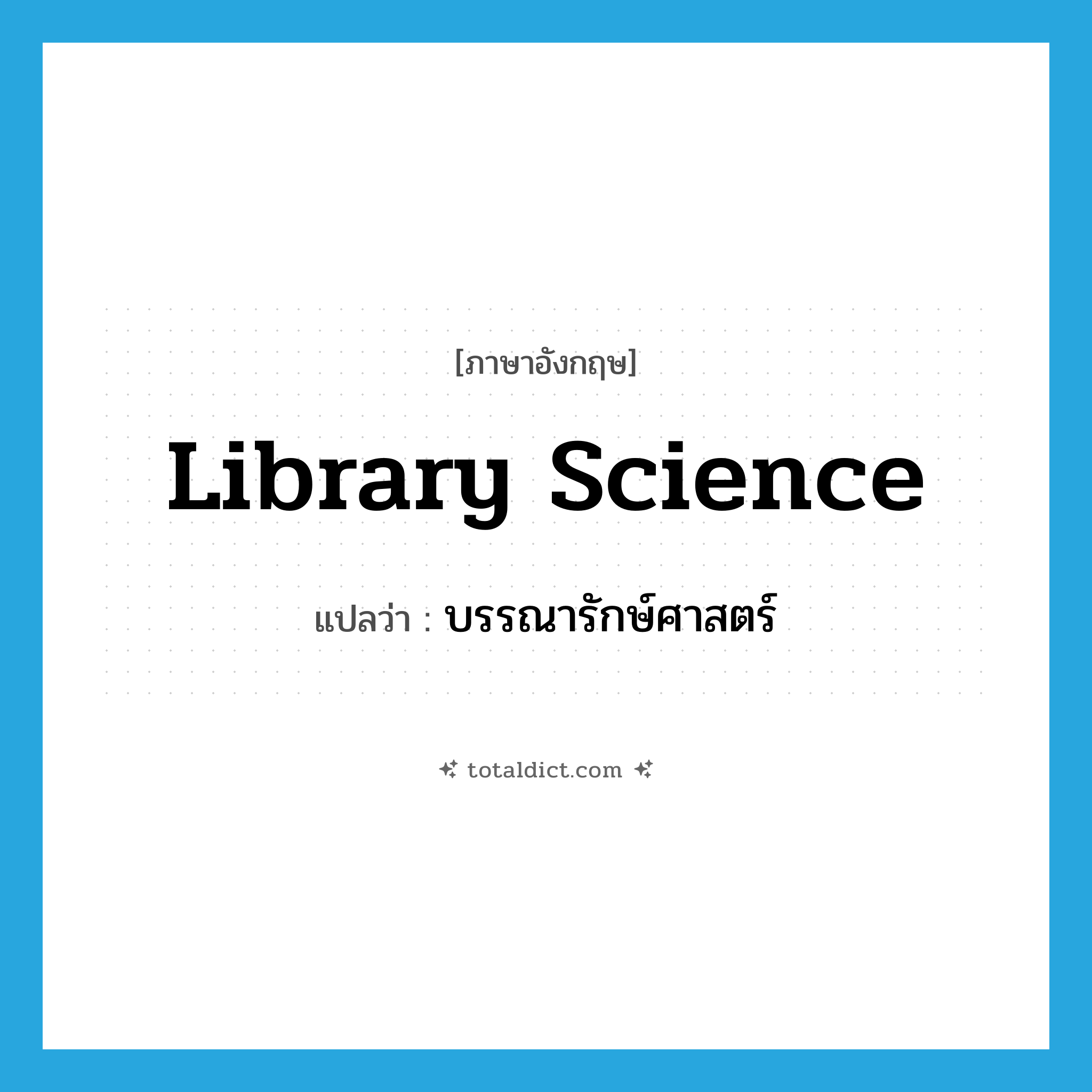 library science แปลว่า?, คำศัพท์ภาษาอังกฤษ library science แปลว่า บรรณารักษ์ศาสตร์ ประเภท N หมวด N