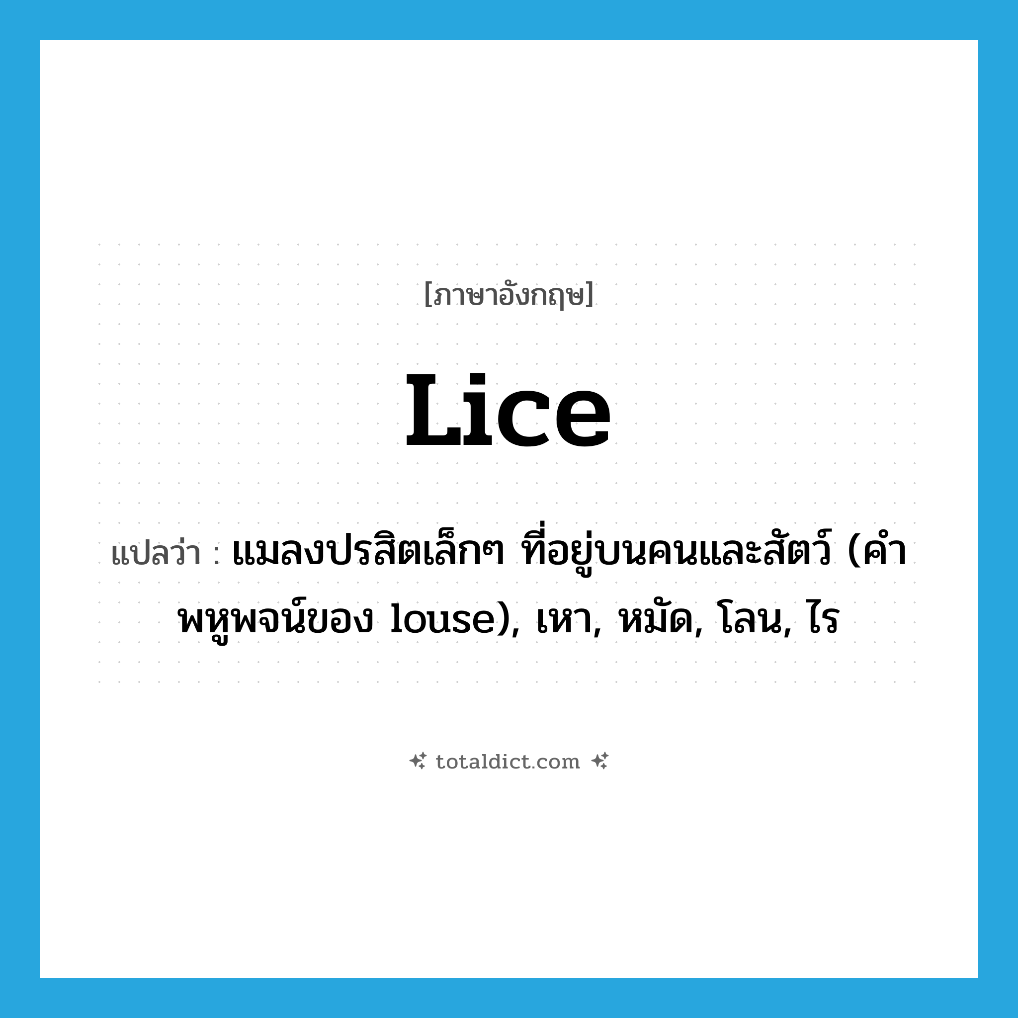 lice แปลว่า?, คำศัพท์ภาษาอังกฤษ lice แปลว่า แมลงปรสิตเล็กๆ ที่อยู่บนคนและสัตว์ (คำพหูพจน์ของ louse), เหา, หมัด, โลน, ไร ประเภท N หมวด N
