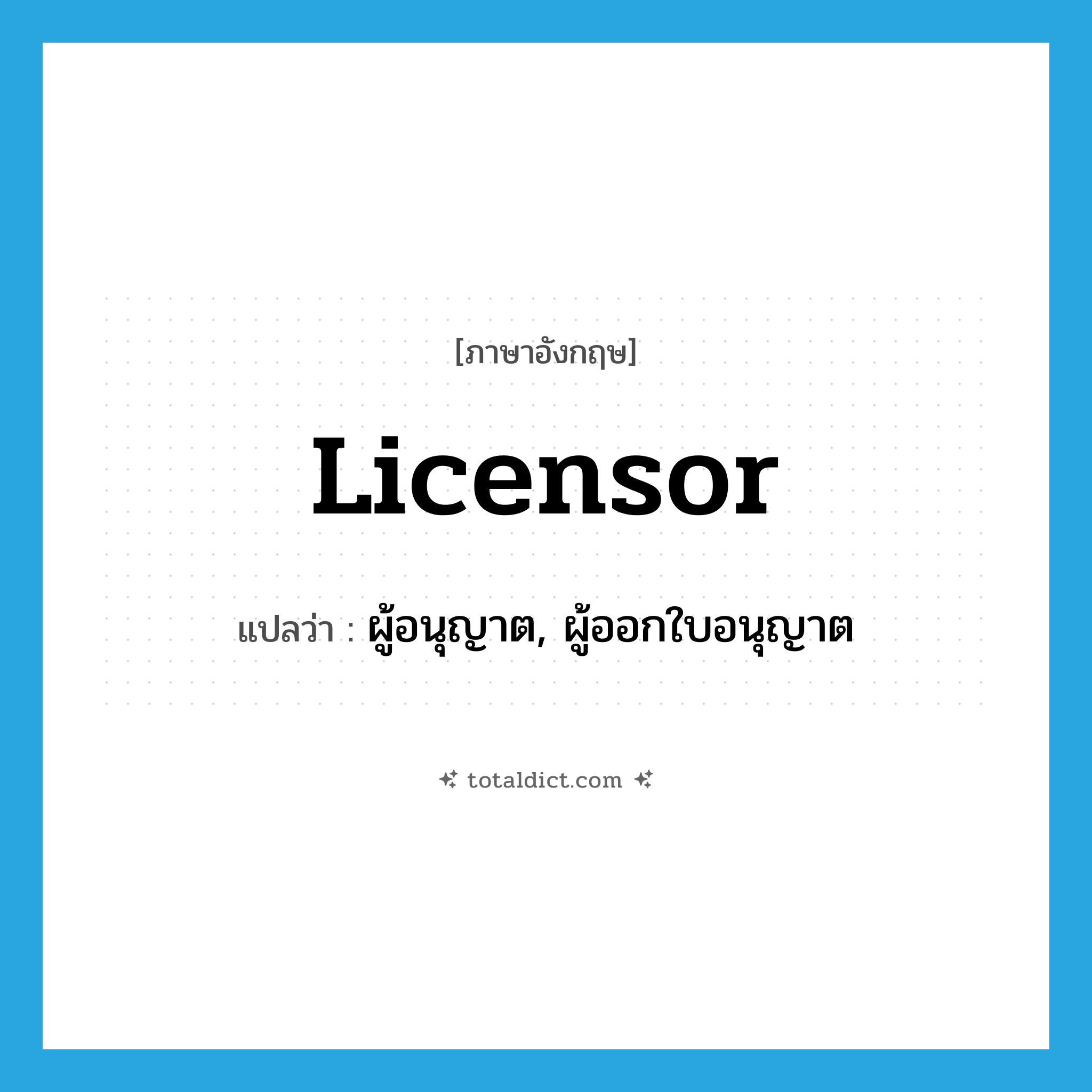 licensor แปลว่า?, คำศัพท์ภาษาอังกฤษ licensor แปลว่า ผู้อนุญาต, ผู้ออกใบอนุญาต ประเภท N หมวด N