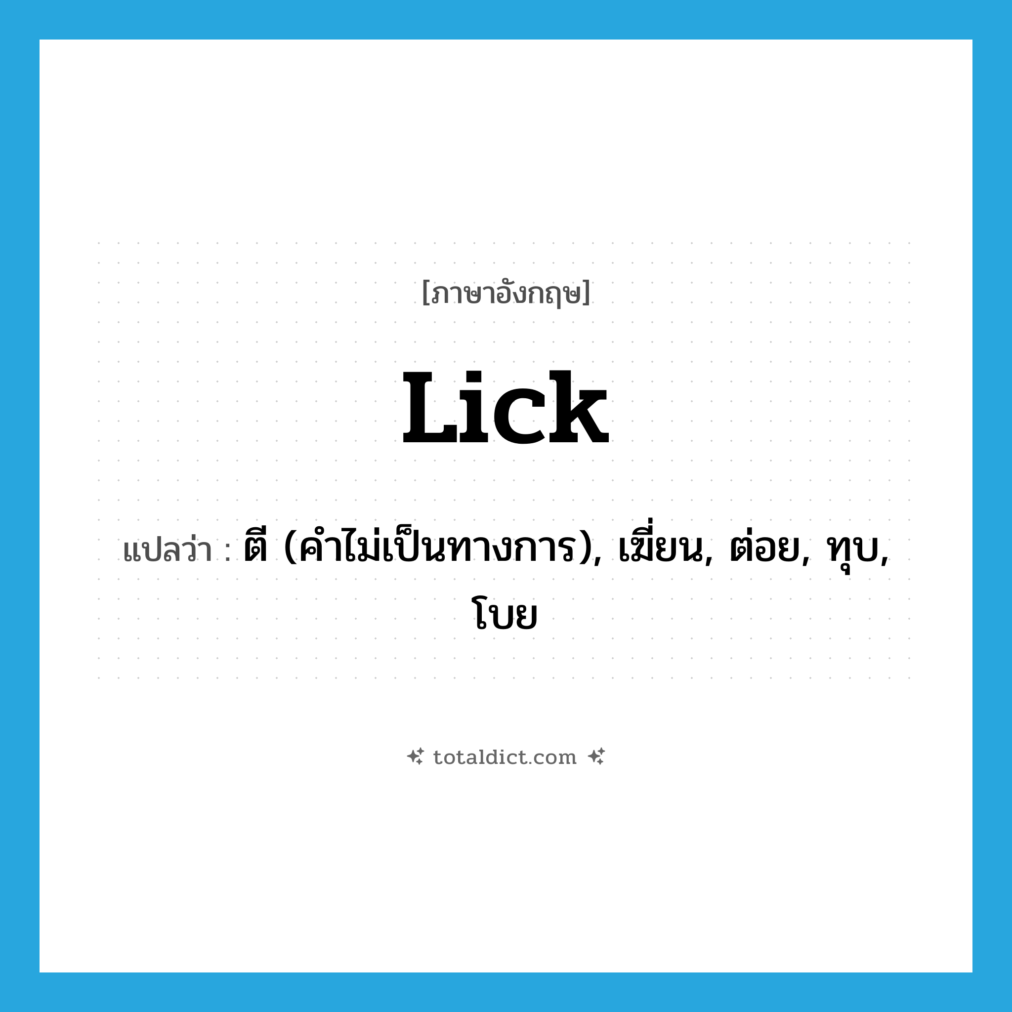 lick แปลว่า?, คำศัพท์ภาษาอังกฤษ lick แปลว่า ตี (คำไม่เป็นทางการ), เฆี่ยน, ต่อย, ทุบ, โบย ประเภท VT หมวด VT