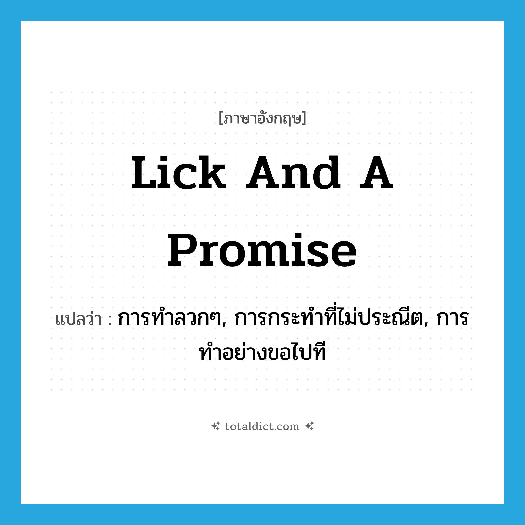 lick and a promise แปลว่า?, คำศัพท์ภาษาอังกฤษ lick and a promise แปลว่า การทำลวกๆ, การกระทำที่ไม่ประณีต, การทำอย่างขอไปที ประเภท SL หมวด SL