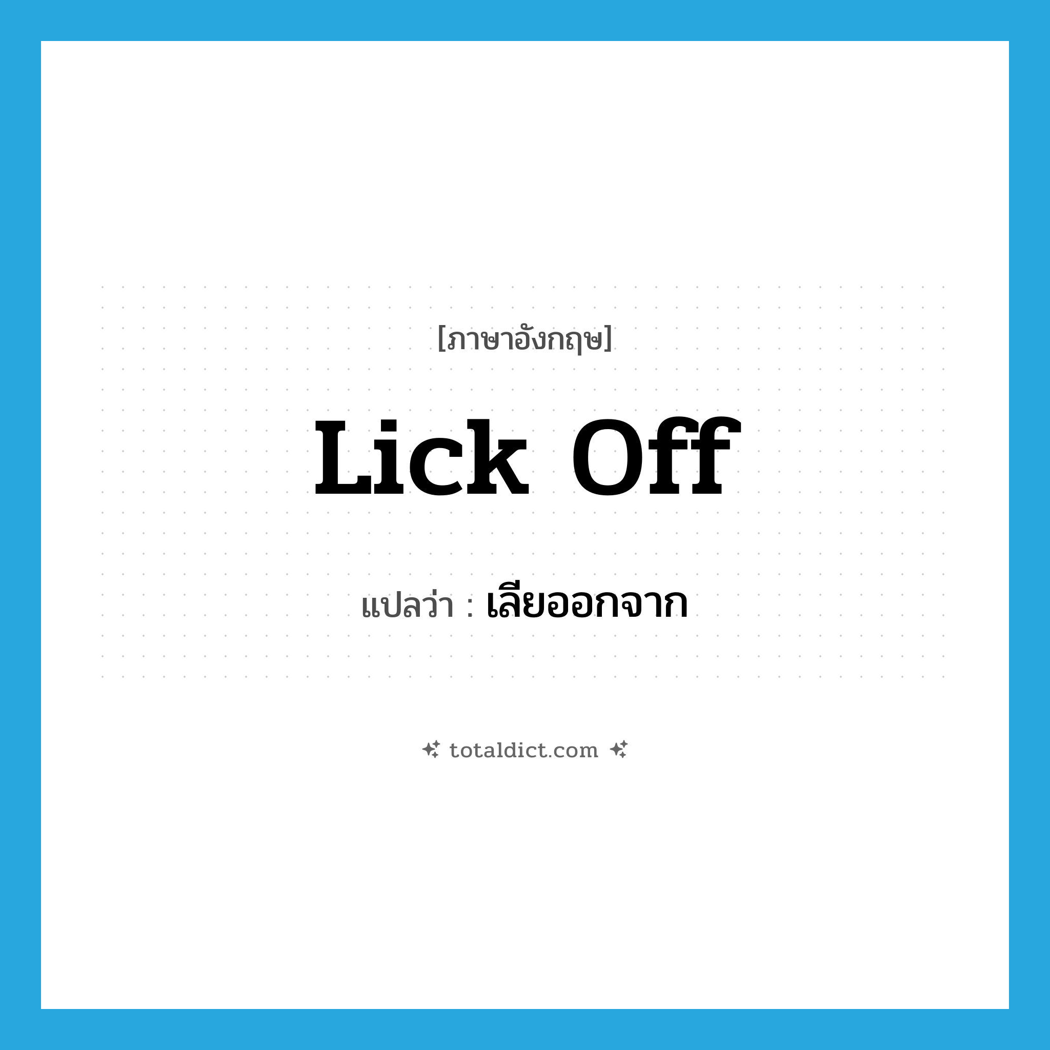 lick off แปลว่า?, คำศัพท์ภาษาอังกฤษ lick off แปลว่า เลียออกจาก ประเภท PHRV หมวด PHRV