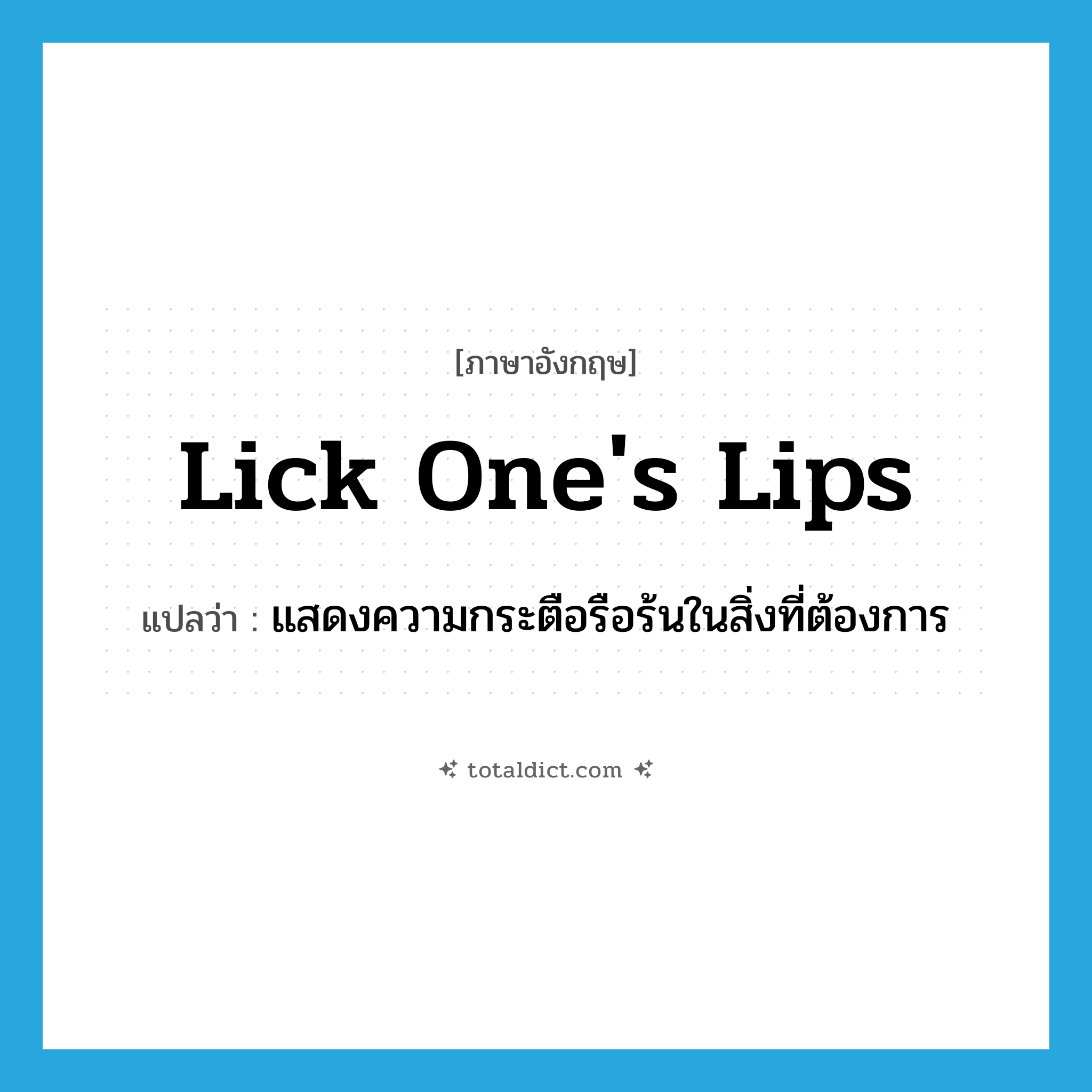 lick one&#39;s lips แปลว่า?, คำศัพท์ภาษาอังกฤษ lick one&#39;s lips แปลว่า แสดงความกระตือรือร้นในสิ่งที่ต้องการ ประเภท IDM หมวด IDM