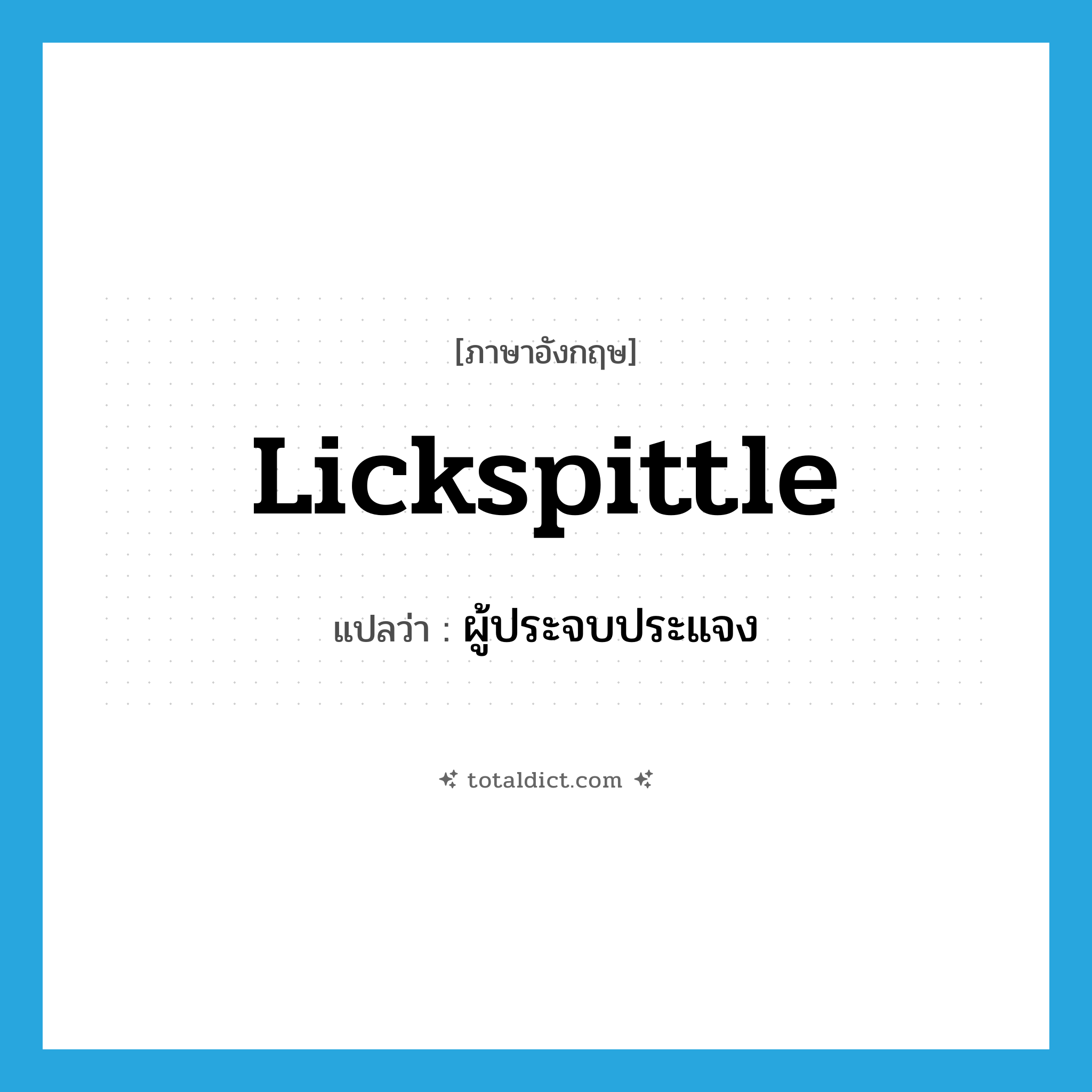 lickspittle แปลว่า?, คำศัพท์ภาษาอังกฤษ lickspittle แปลว่า ผู้ประจบประแจง ประเภท N หมวด N